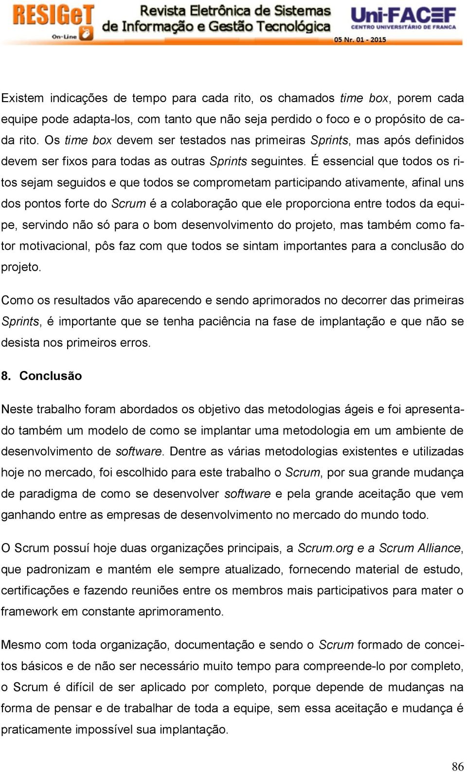 É essencial que todos os ritos sejam seguidos e que todos se comprometam participando ativamente, afinal uns dos pontos forte do Scrum é a colaboração que ele proporciona entre todos da equipe,