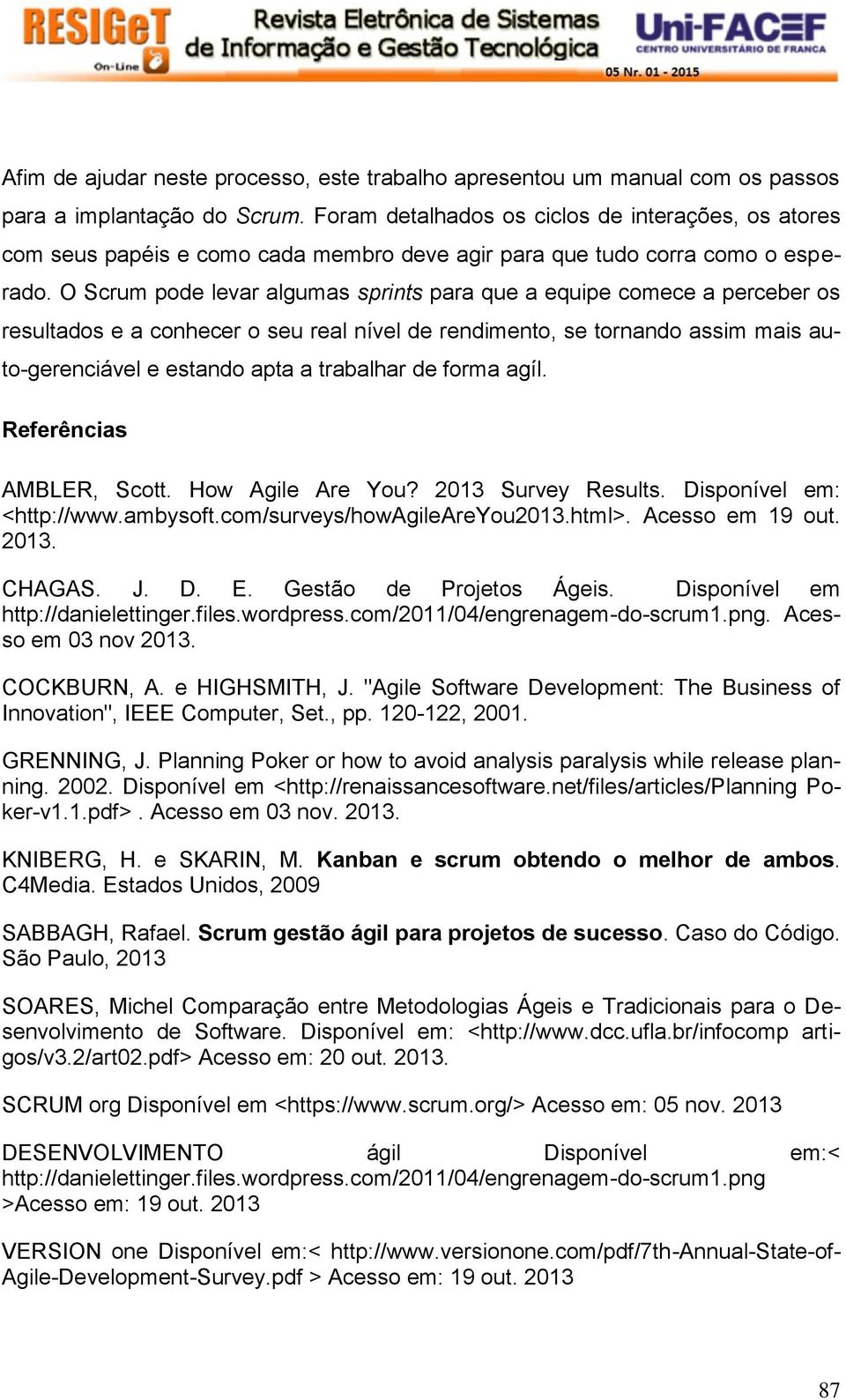 O Scrum pode levar algumas sprints para que a equipe comece a perceber os resultados e a conhecer o seu real nível de rendimento, se tornando assim mais auto-gerenciável e estando apta a trabalhar de