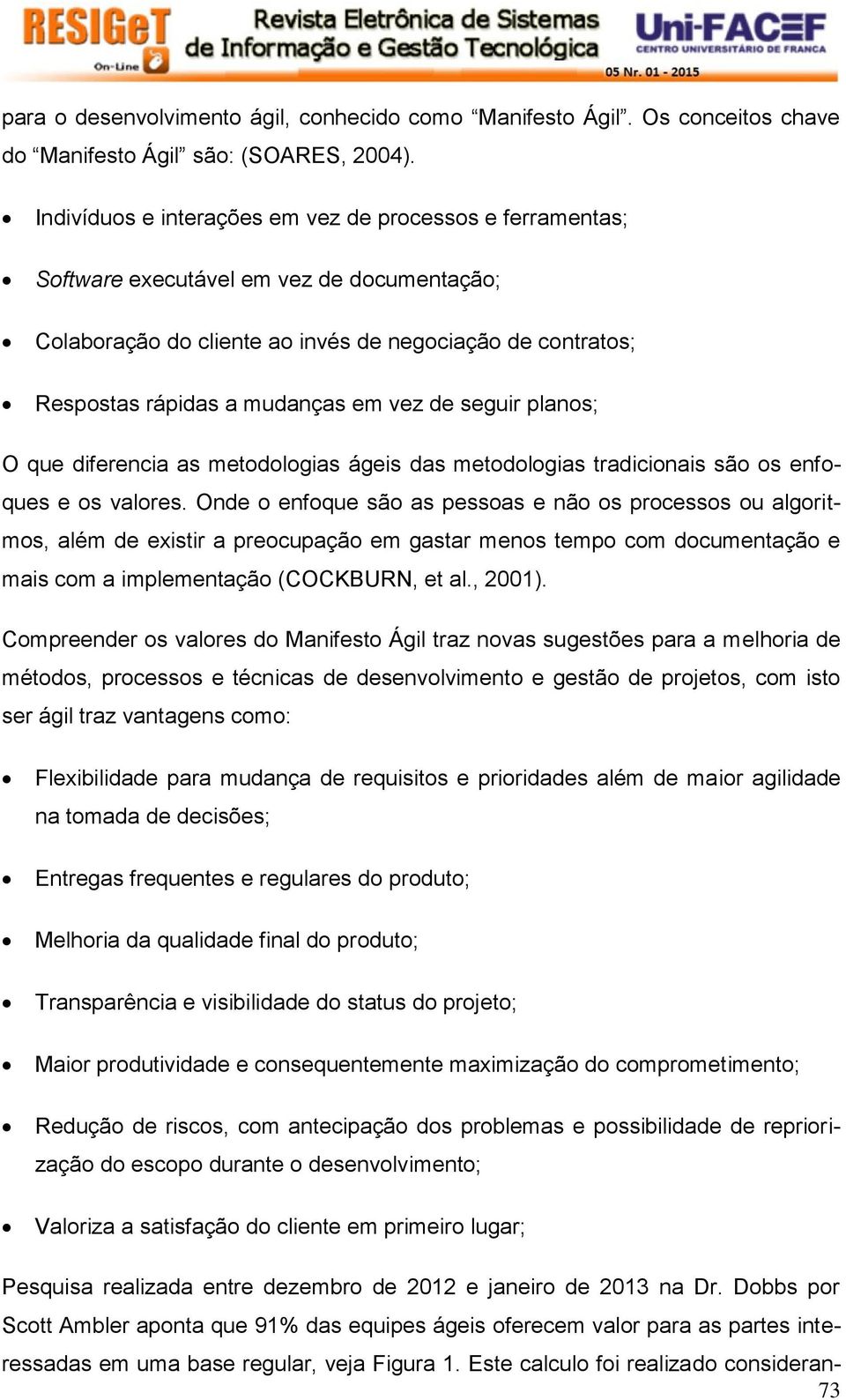 de seguir planos; O que diferencia as metodologias ágeis das metodologias tradicionais são os enfoques e os valores.