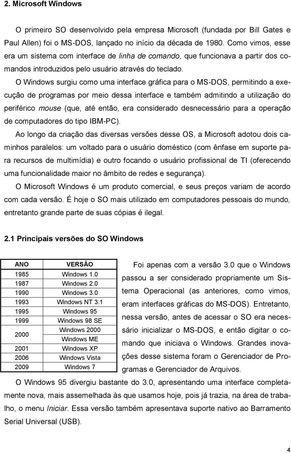 O Windows surgiu como uma interface gráfica para o MS-DOS, permitindo a execução de programas por meio dessa interface e também admitindo a utilização do periférico mouse (que, até então, era