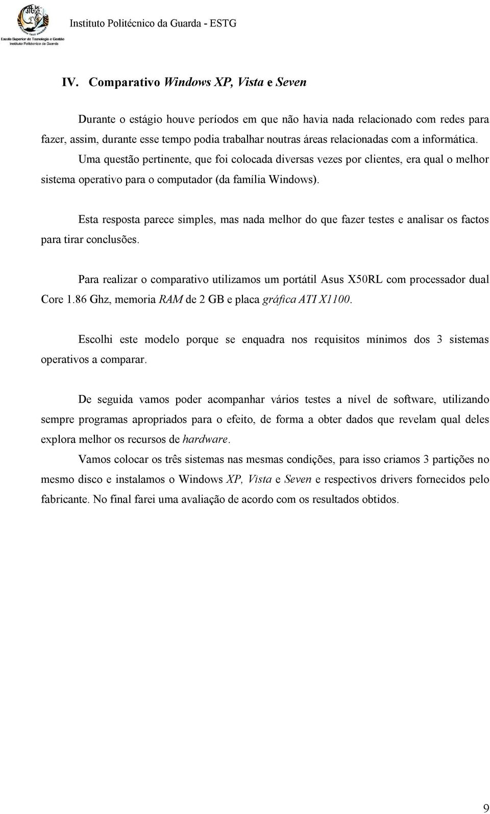 Esta resposta parece simples, mas nada melhor do que fazer testes e analisar os factos para tirar conclusões. Para realizar o comparativo utilizamos um portátil Asus X50RL com processador dual Core 1.