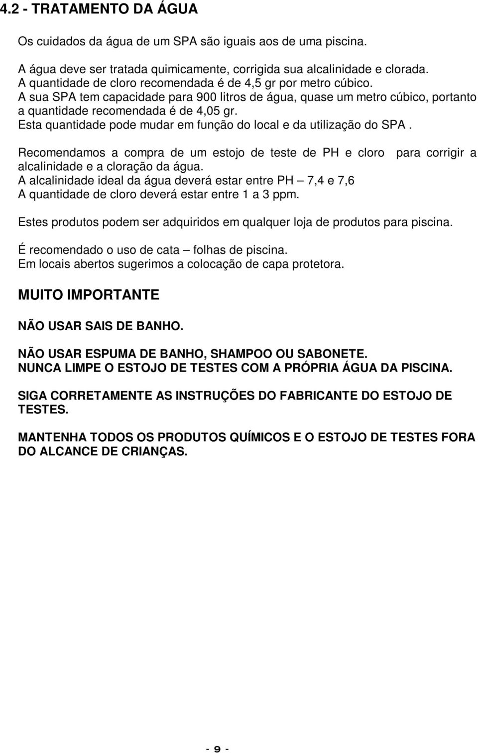 Esta quantidade pode mudar em função do local e da utilização do SPA. Recomendamos a compra de um estojo de teste de PH e cloro para corrigir a alcalinidade e a cloração da água.