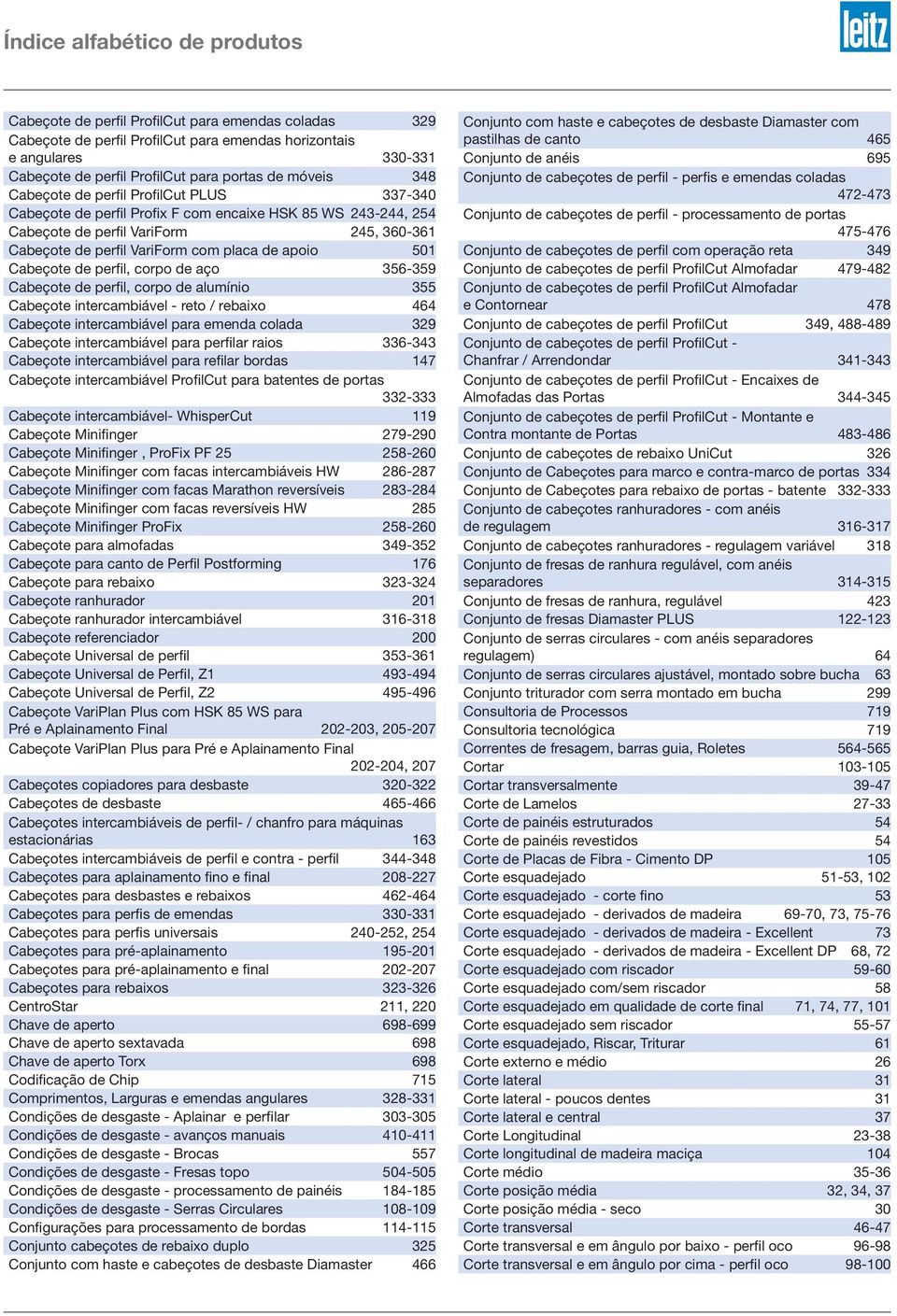 de apoio 501 Cabeçote de perfil, corpo de aço 356-359 Cabeçote de perfil, corpo de alumínio 355 Cabeçote intercambiável - reto / rebaixo 464 Cabeçote intercambiável para emenda colada 329 Cabeçote