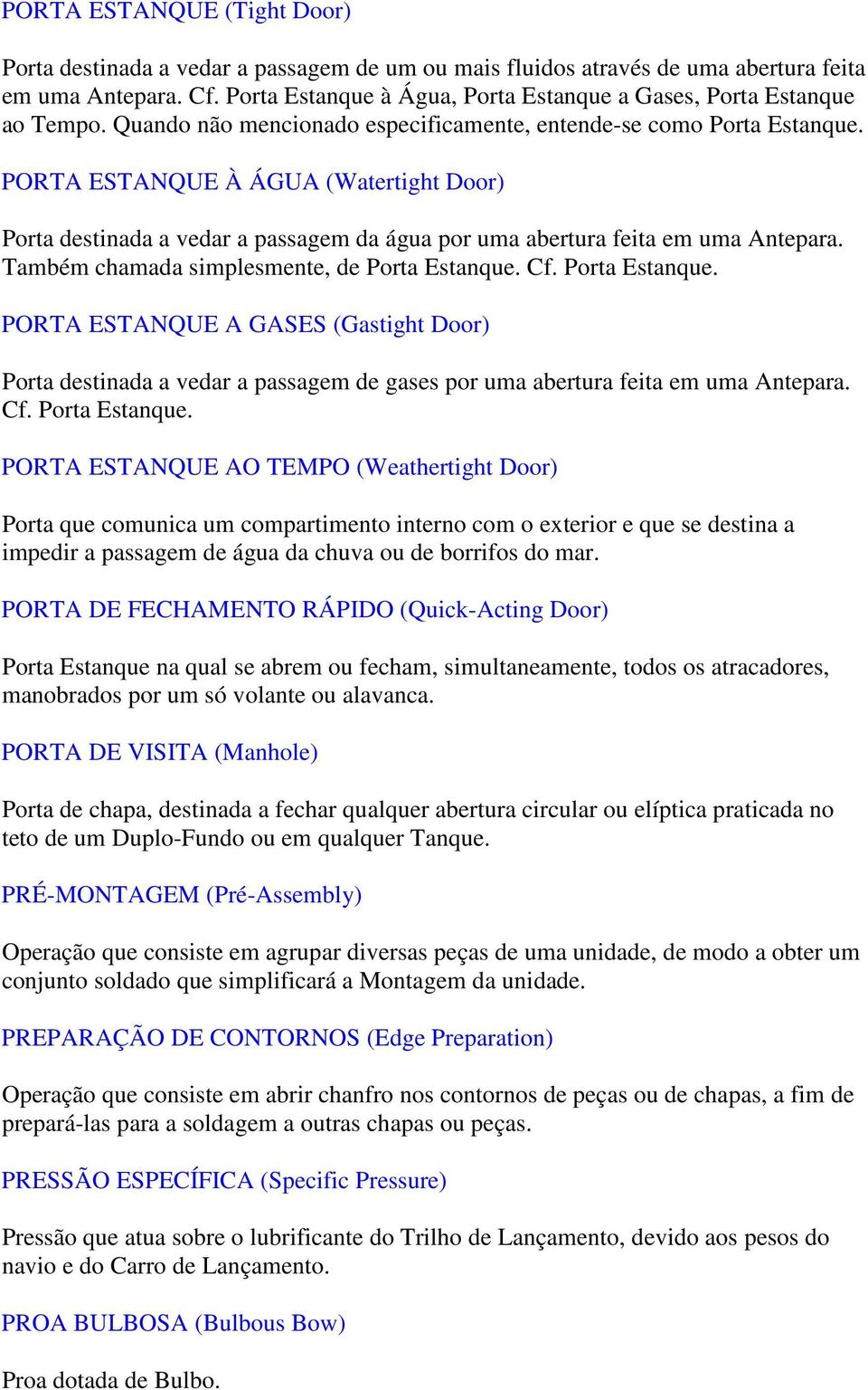 PORTA ESTANQUE À ÁGUA (Watertight Door) Porta destinada a vedar a passagem da água por uma abertura feita em uma Antepara. Também chamada simplesmente, de Porta Estanque.