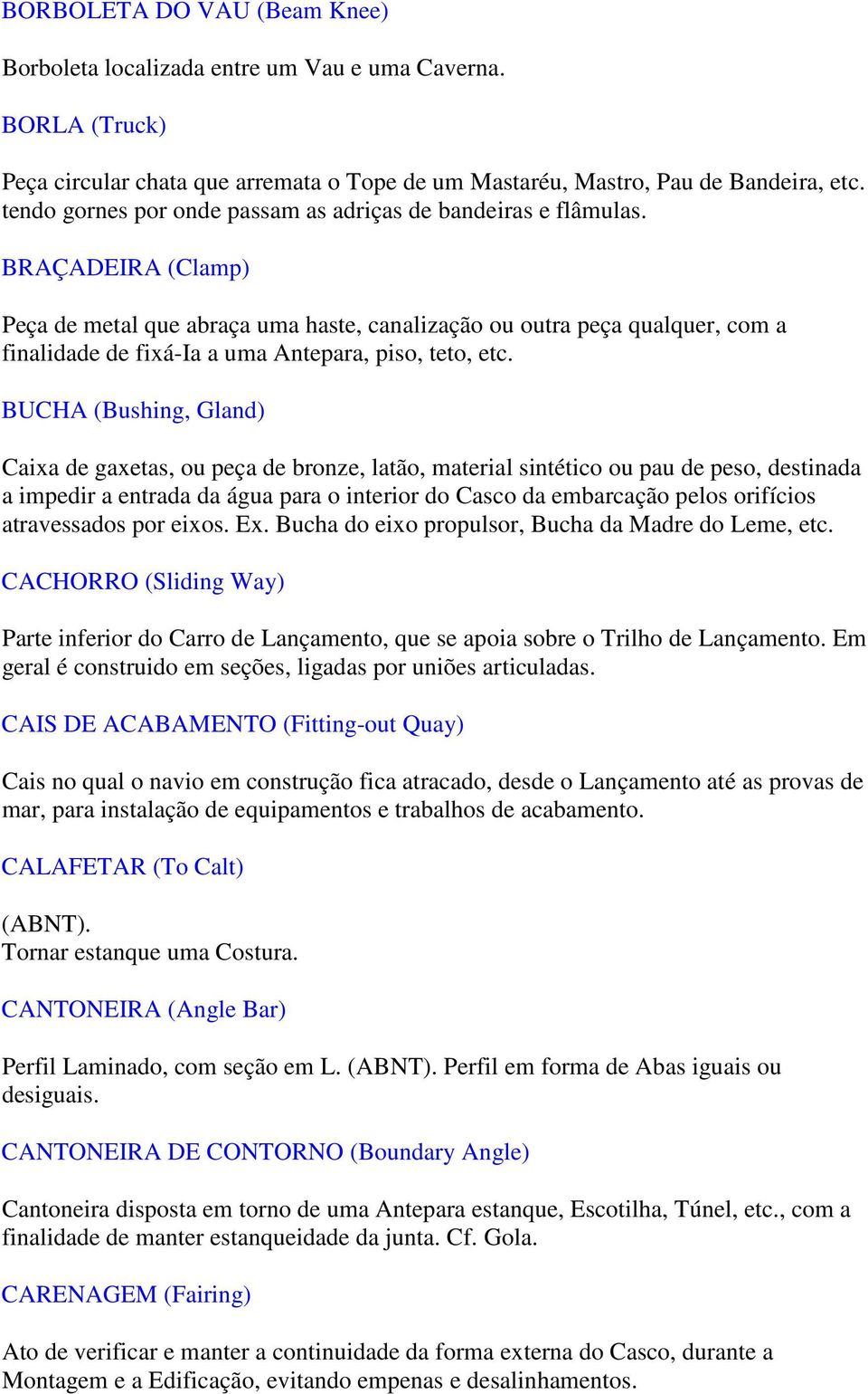 BRAÇADEIRA (Clamp) Peça de metal que abraça uma haste, canalização ou outra peça qualquer, com a finalidade de fixá-ia a uma Antepara, piso, teto, etc.