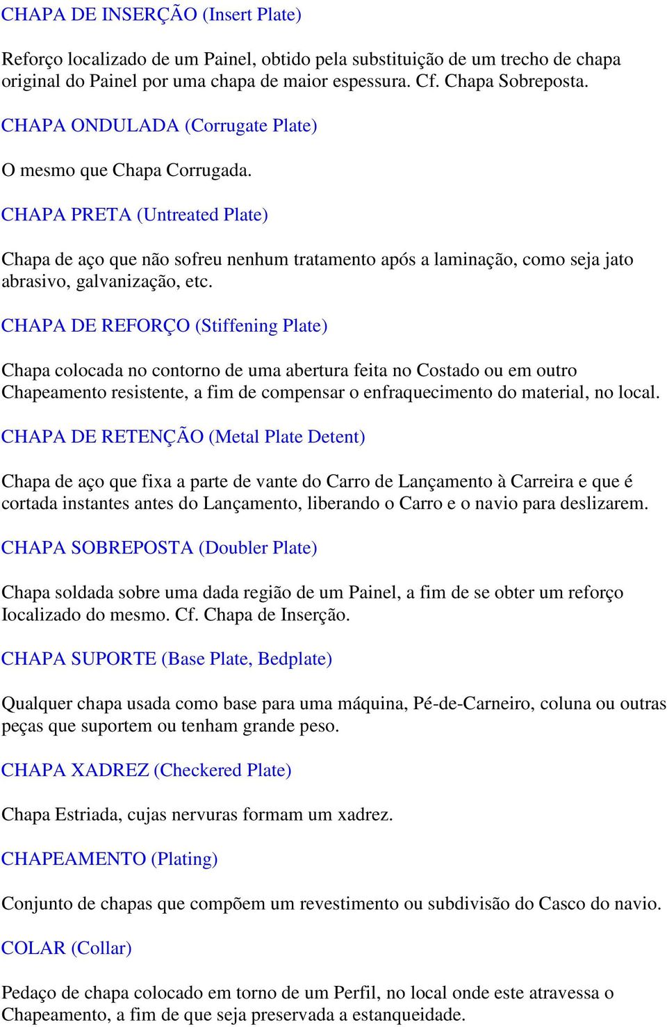 CHAPA DE REFORÇO (Stiffening Plate) Chapa colocada no contorno de uma abertura feita no Costado ou em outro Chapeamento resistente, a fim de compensar o enfraquecimento do material, no local.