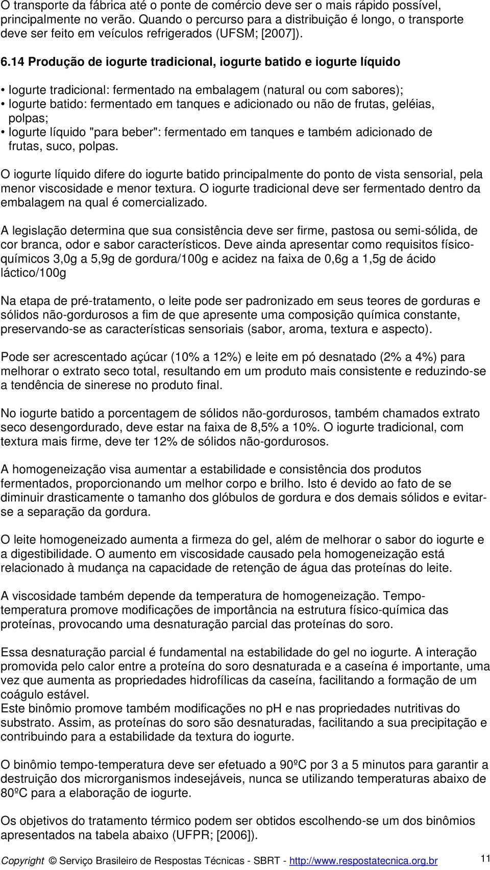 14 Produção de iogurte tradicional, iogurte batido e iogurte líquido Iogurte tradicional: fermentado na embalagem (natural ou com sabores); Iogurte batido: fermentado em tanques e adicionado ou não