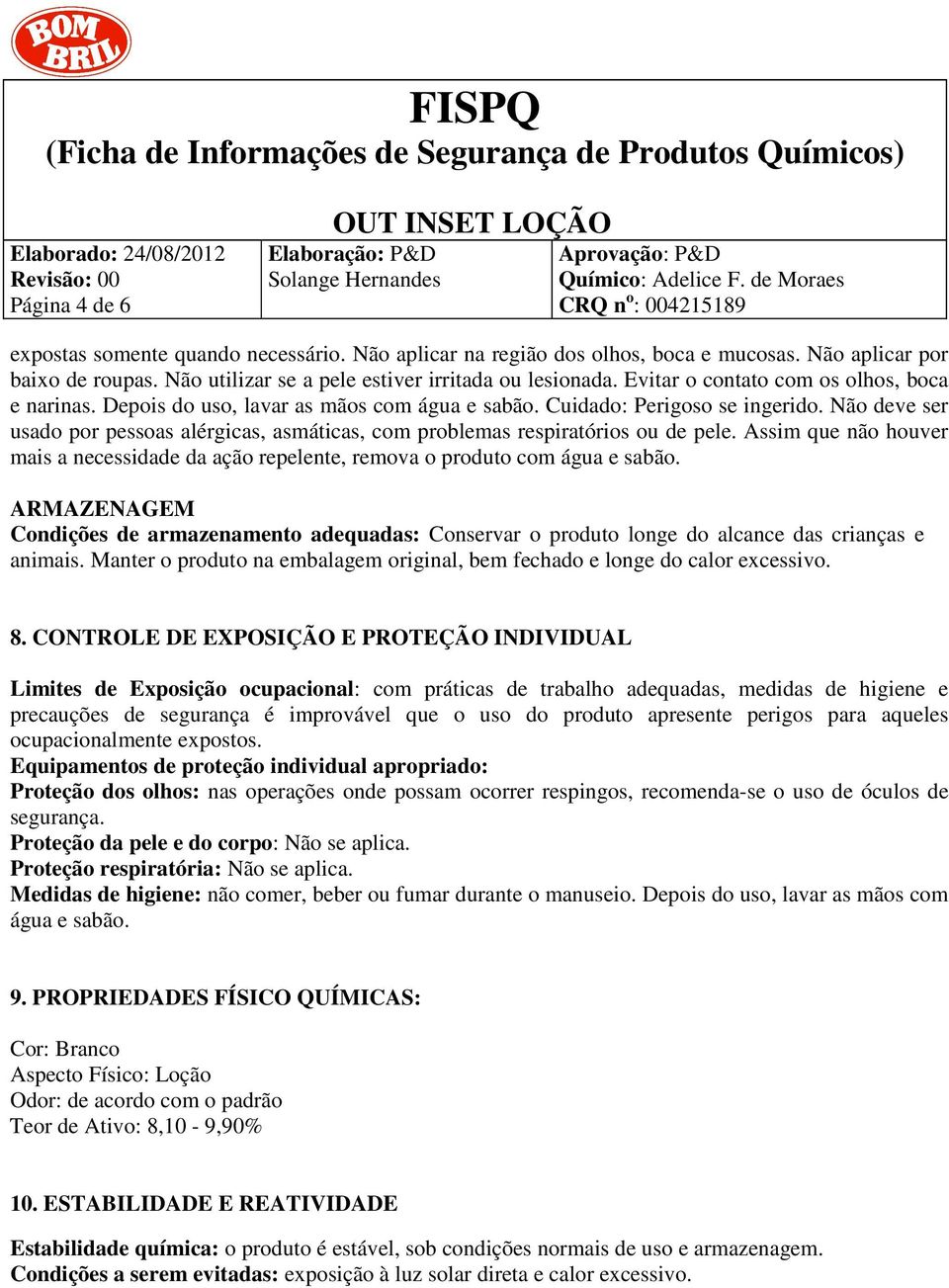 Não deve ser usado por pessoas alérgicas, asmáticas, com problemas respiratórios ou de pele. Assim que não houver mais a necessidade da ação repelente, remova o produto com água e sabão.