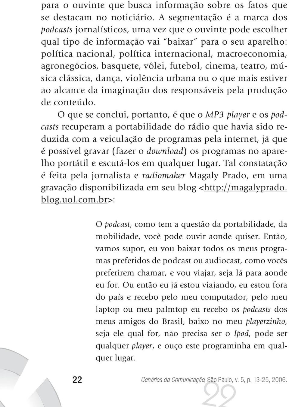 macroeconomia, agronegócios, basquete, vôlei, futebol, cinema, teatro, música clássica, dança, violência urbana ou o que mais estiver ao alcance da imaginação dos responsáveis pela produção de