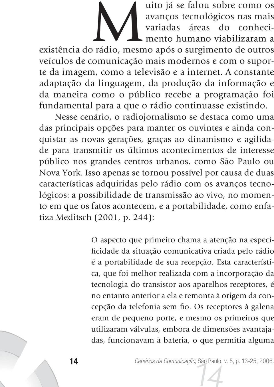 A constante adaptação da linguagem, da produção da informação e da maneira como o público recebe a programação foi fundamental para a que o rádio continuasse existindo.