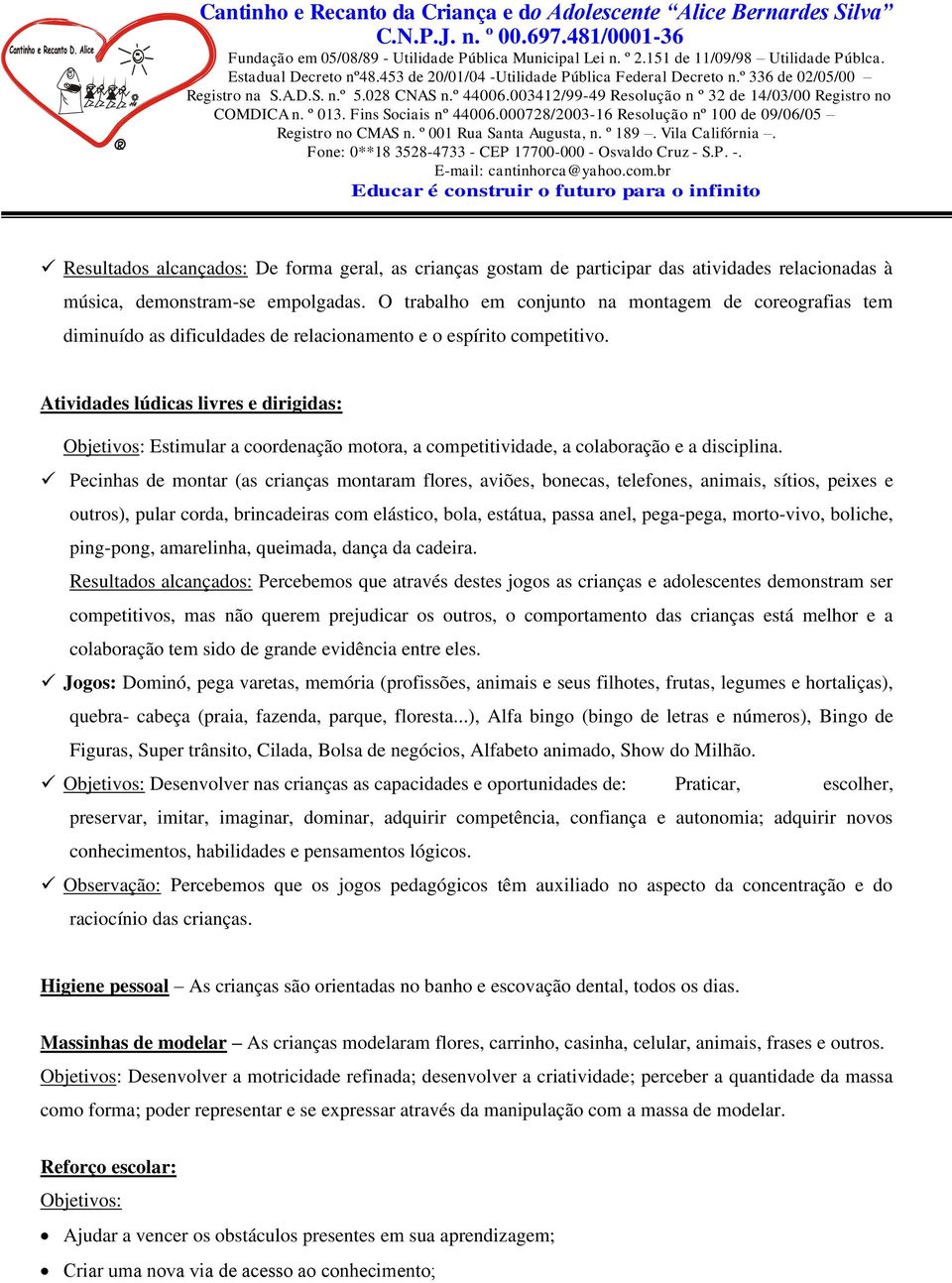 Atividades lúdicas livres e dirigidas: Estimular a coordenação motora, a competitividade, a colaboração e a disciplina.