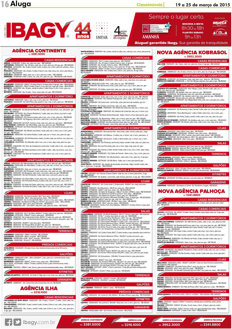 , 4 salas, 4 bwc s, coz., dep. emp., lav., churr., piso divers., 3 vgs. gar. - R$ 2.500,00 ITAGUACU - 08398.001 - Mad., sala, coz. c/ arm., piso cer., estac. - R$ 1.300,00 SERRARIA - 07380.