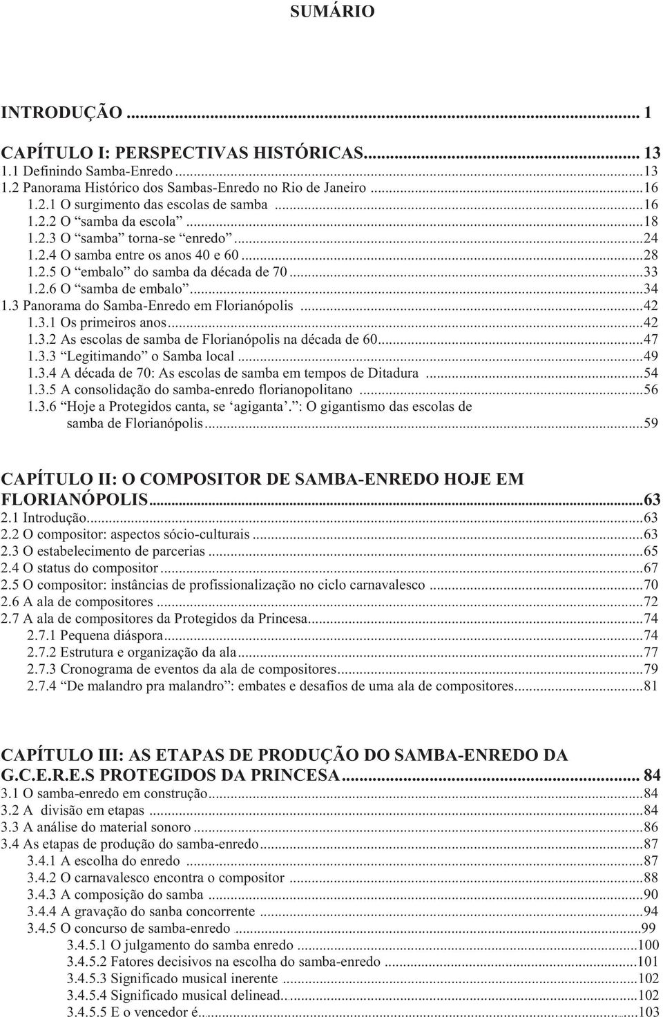 3 Panorama do Samba-Enredo em Florianópolis...42 1.3.1 Os primeiros anos...42 1.3.2 As escolas de samba de Florianópolis na década de 60...47 1.3.3 Legitimando o Samba local...49 1.3.4 A década de 70: As escolas de samba em tempos de Ditadura.