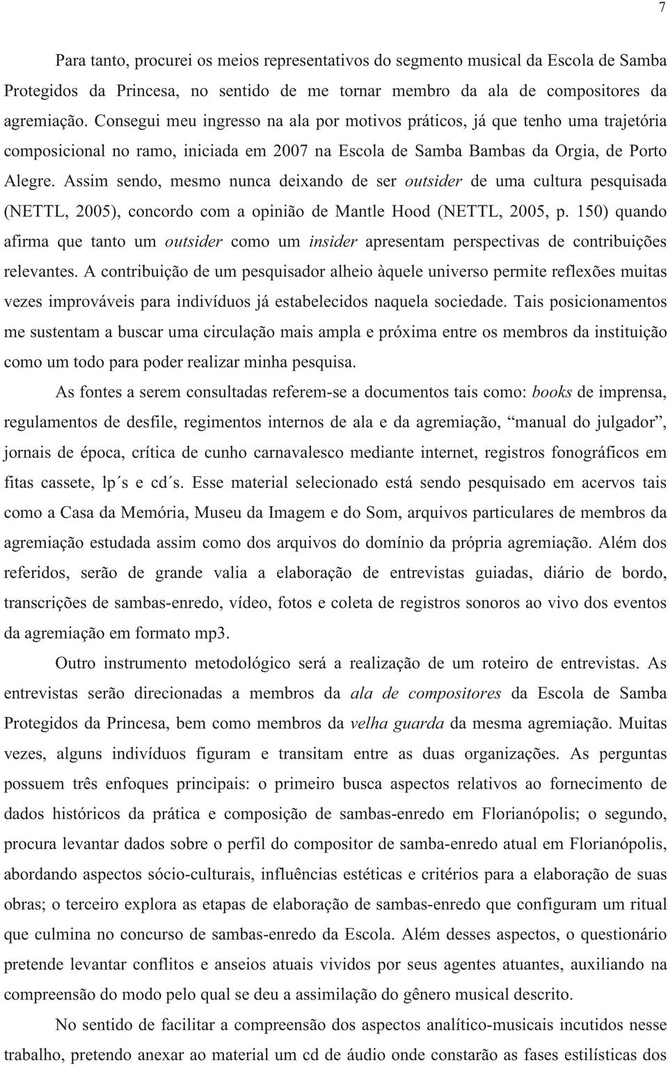 Assim sendo, mesmo nunca deixando de ser outsider de uma cultura pesquisada (NETTL, 2005), concordo com a opinião de Mantle Hood (NETTL, 2005, p.