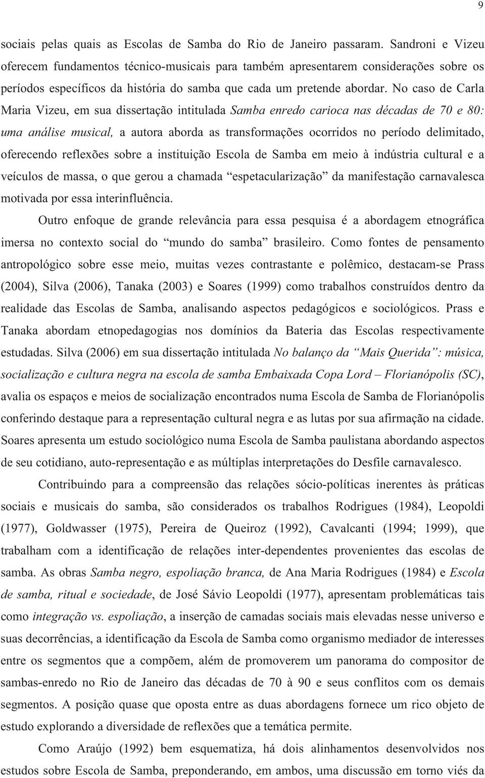 No caso de Carla Maria Vizeu, em sua dissertação intitulada Samba enredo carioca nas décadas de 70 e 80: uma análise musical, a autora aborda as transformações ocorridos no período delimitado,