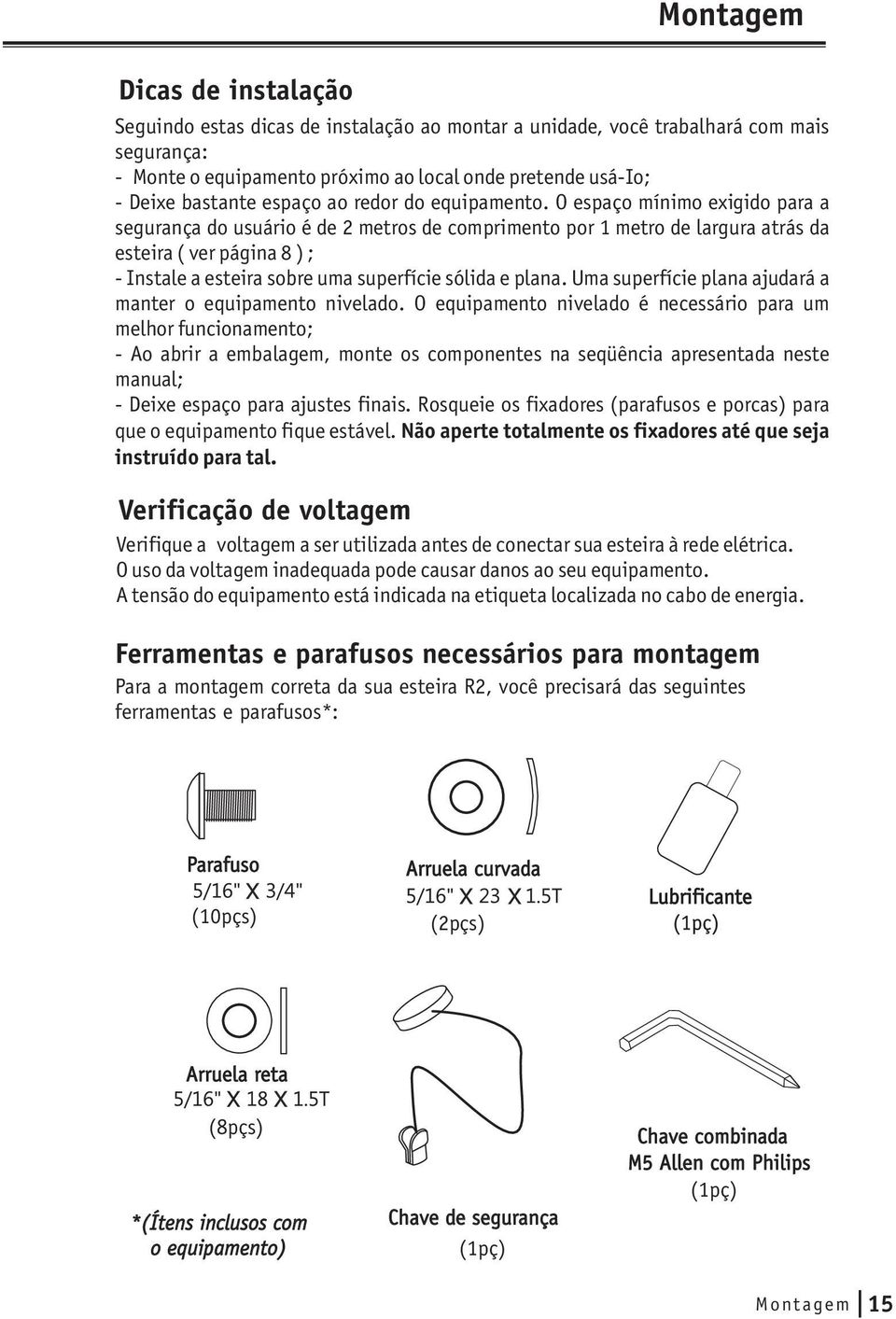 O espaço mínimo exigido para a segurança do usuário é de metros de comprimento por metro de largura atrás da esteira ( ver página 8 ) ; - Instale a esteira sobre uma superfície sólida e plana.