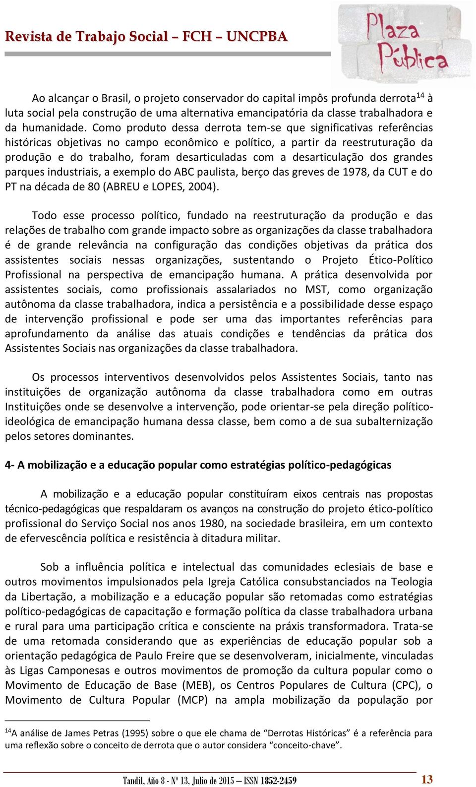 desarticulação dos grandes parques industriais, a exemplo do ABC paulista, berço das greves de 1978, da CUT e do PT na década de 80 (ABREU e LOPES, 2004).