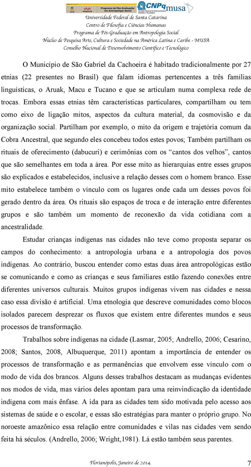 Embora essas etnias têm características particulares, compartilham ou tem como eixo de ligação mitos, aspectos da cultura material, da cosmovisão e da organização social.