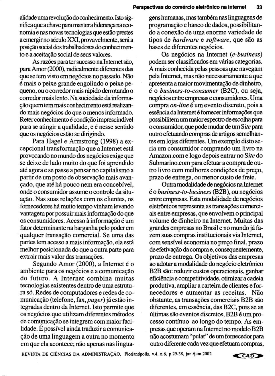 conhecimento e a aceitação social de seus valores. As razões para ter sucesso na Internet são, para Amor (2000), radicalmente diferentes das que se tem visto em negócios no passado.