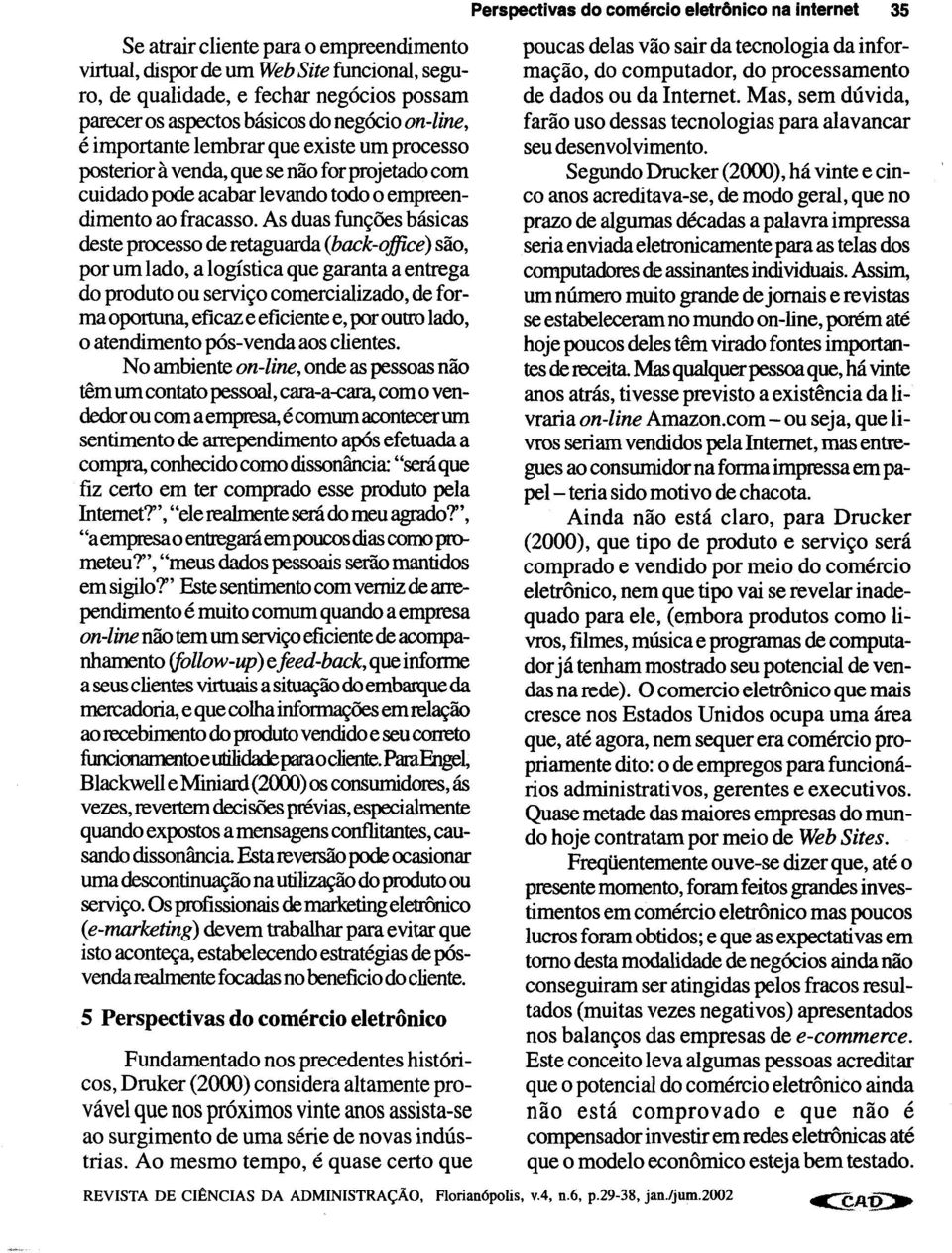 As duas funções básicas deste processo de retaguarda (back-office) são, por um lado, a logística que garanta a entrega do produto ou serviço comercializado, de forma oportuna, eficaz e eficiente e,