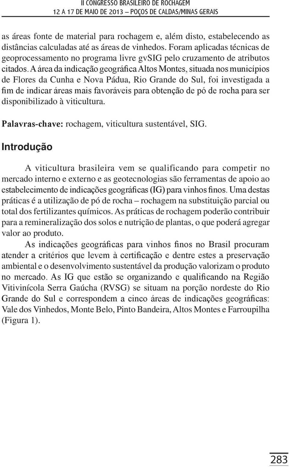 A área da indicação geográfica Altos Montes, situada nos municípios de Flores da Cunha e Nova Pádua, Rio Grande do Sul, foi investigada a fim de indicar áreas mais favoráveis para obtenção de pó de