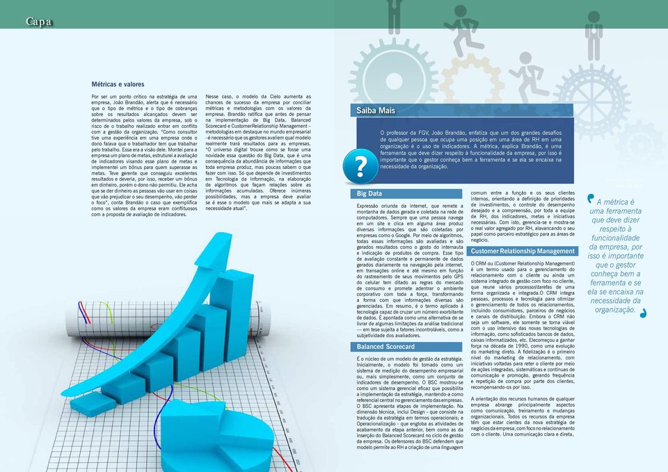 Como consultor tive uma experiência em uma empresa onde o dono falava que o trabalhador tem que trabalhar pelo trabalho. Essa era a visão dele.