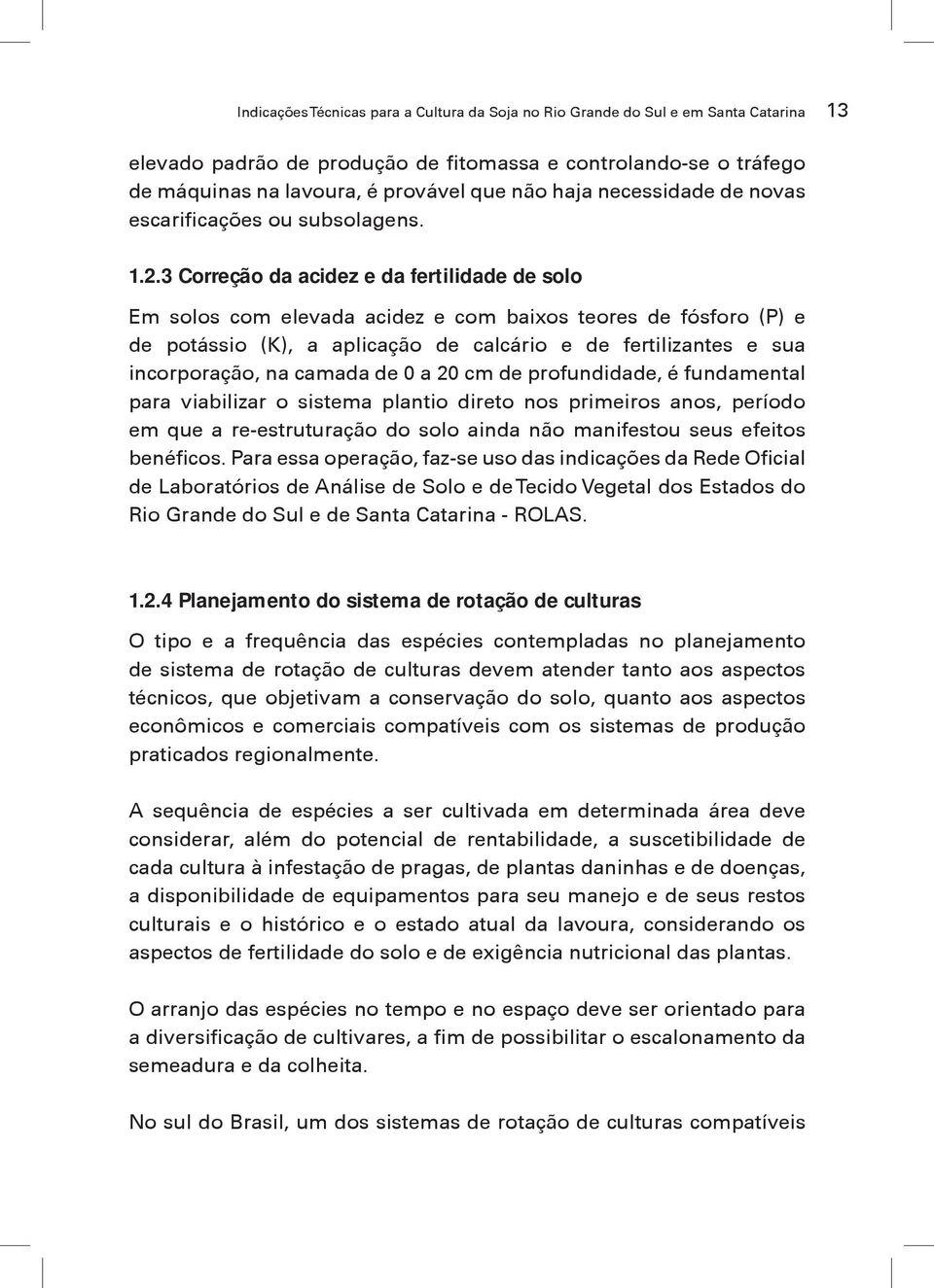 3 Correção da acidez e da fertilidade de solo Em solos com elevada acidez e com baixos teores de fósforo (P) e de potássio (K), a aplicação de calcário e de fertilizantes e sua incorporação, na