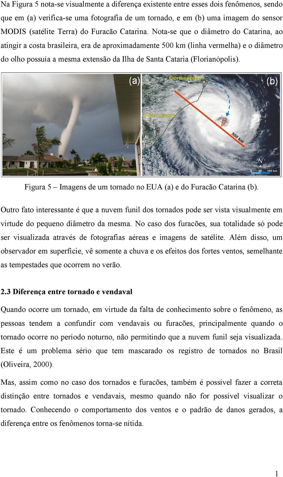 Nota-se que o diâmetro do Catarina, ao atingir a costa brasileira, era de aproximadamente 500 km (linha vermelha) e o diâmetro do olho possuía a mesma extensão da Ilha de Santa Cataria