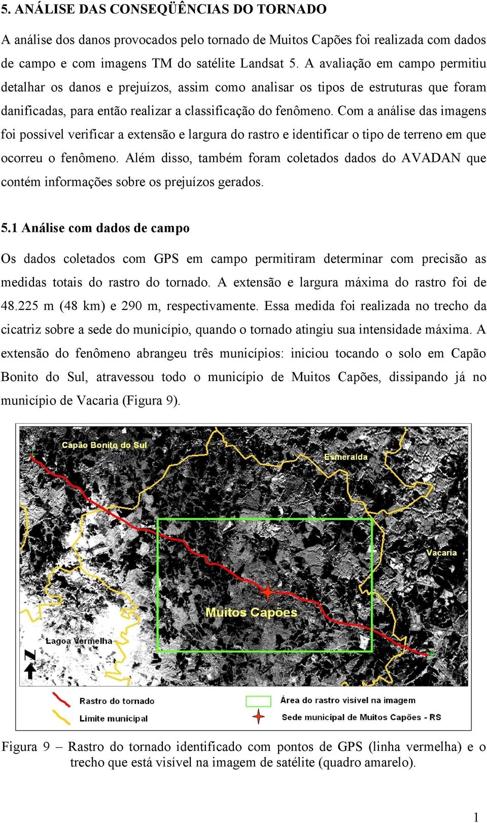 Com a análise das imagens foi possível verificar a extensão e largura do rastro e identificar o tipo de terreno em que ocorreu o fenômeno.