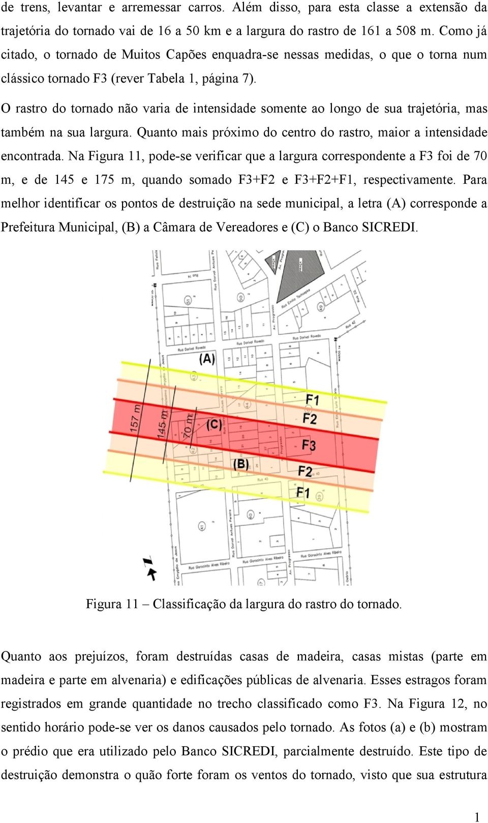 O rastro do tornado não varia de intensidade somente ao longo de sua trajetória, mas também na sua largura. Quanto mais próximo do centro do rastro, maior a intensidade encontrada.