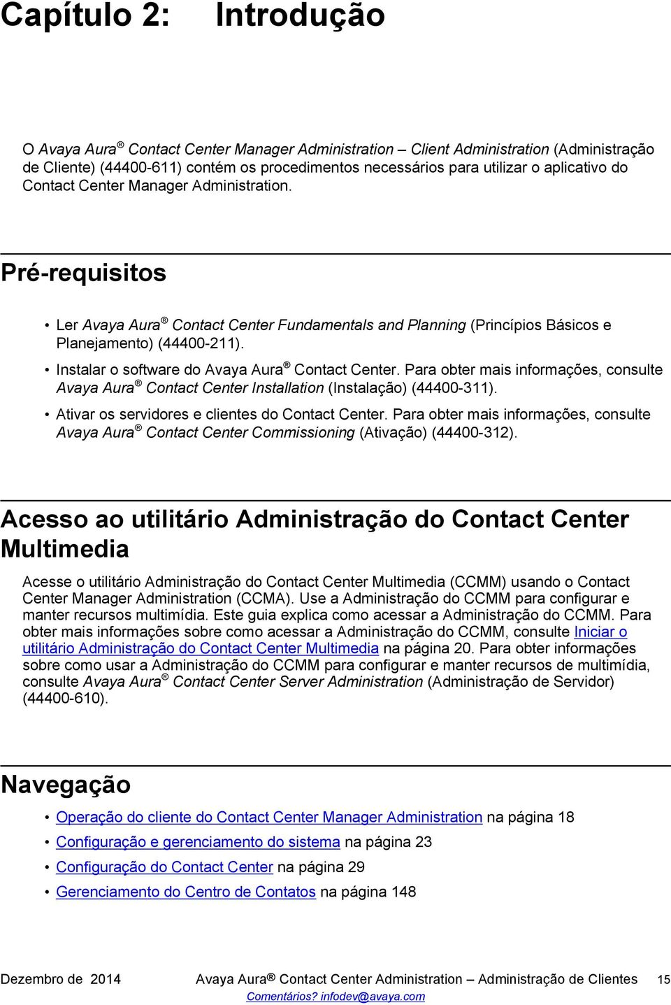 Para obter mais informações, consulte Avaya Aura Contact Center Installation (Instalação) (44400-311). Ativar os servidores e clientes do Contact Center.