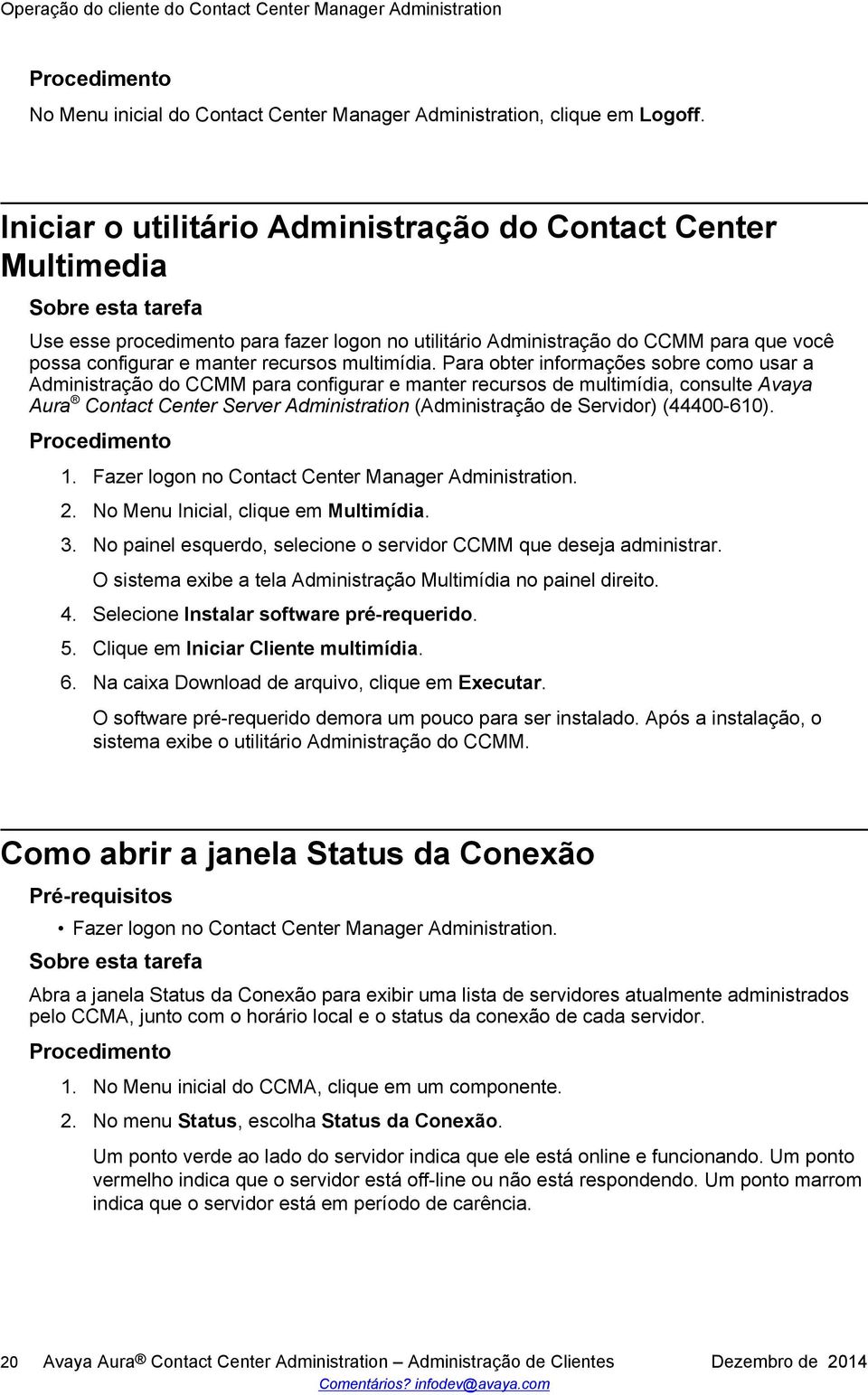 Para obter informações sobre como usar a Administração do CCMM para configurar e manter recursos de multimídia, consulte Avaya Aura Contact Center Server Administration (Administração de Servidor)