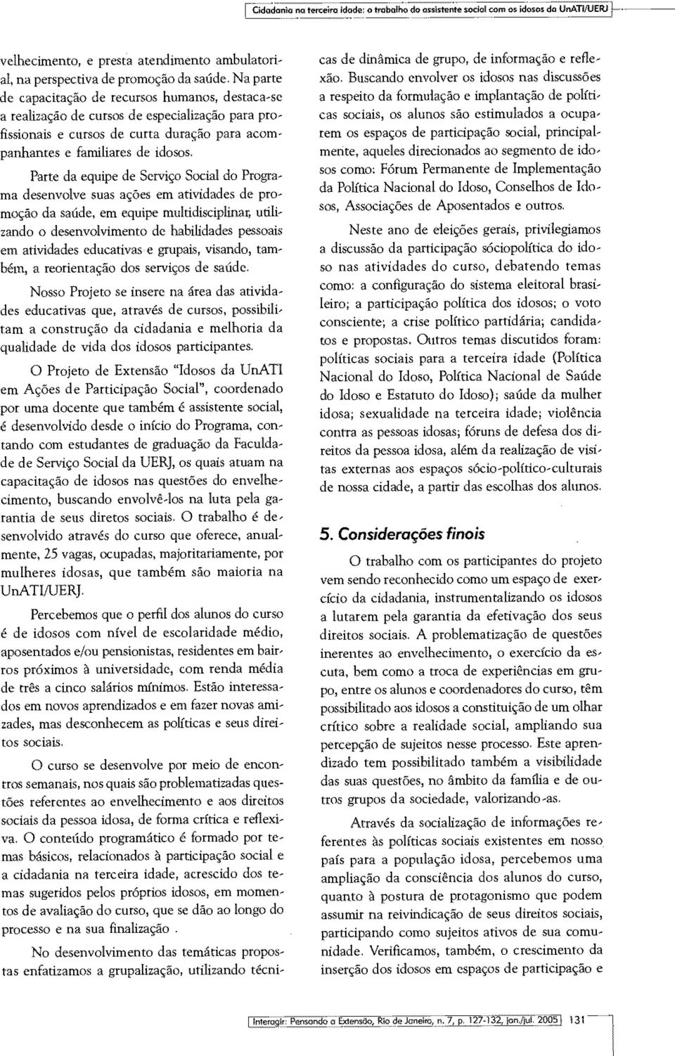 Parte da equipe de Serviço Social do Programa desenvolve suas ações em atividades de promoção da saúde, em equipe multidisciplinar, utilizando o desenvolvimento de habilidades pessoais em atividades