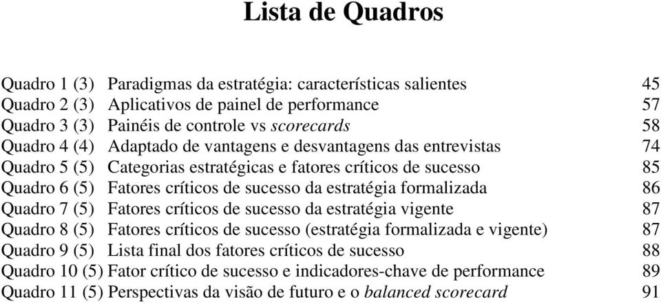 estratégia formalizada 86 Quadro 7 (5) Fatores críticos de sucesso da estratégia vigente 87 Quadro 8 (5) Fatores críticos de sucesso (estratégia formalizada e vigente) 87 Quadro 9 (5)