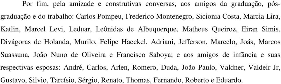 Haeckel, Adriani, Jefferson, Marcelo, Joás, Marcos Suassuna, João Nuno de Oliveira e Francisco Saboya; e aos amigos de infância e suas respectivas