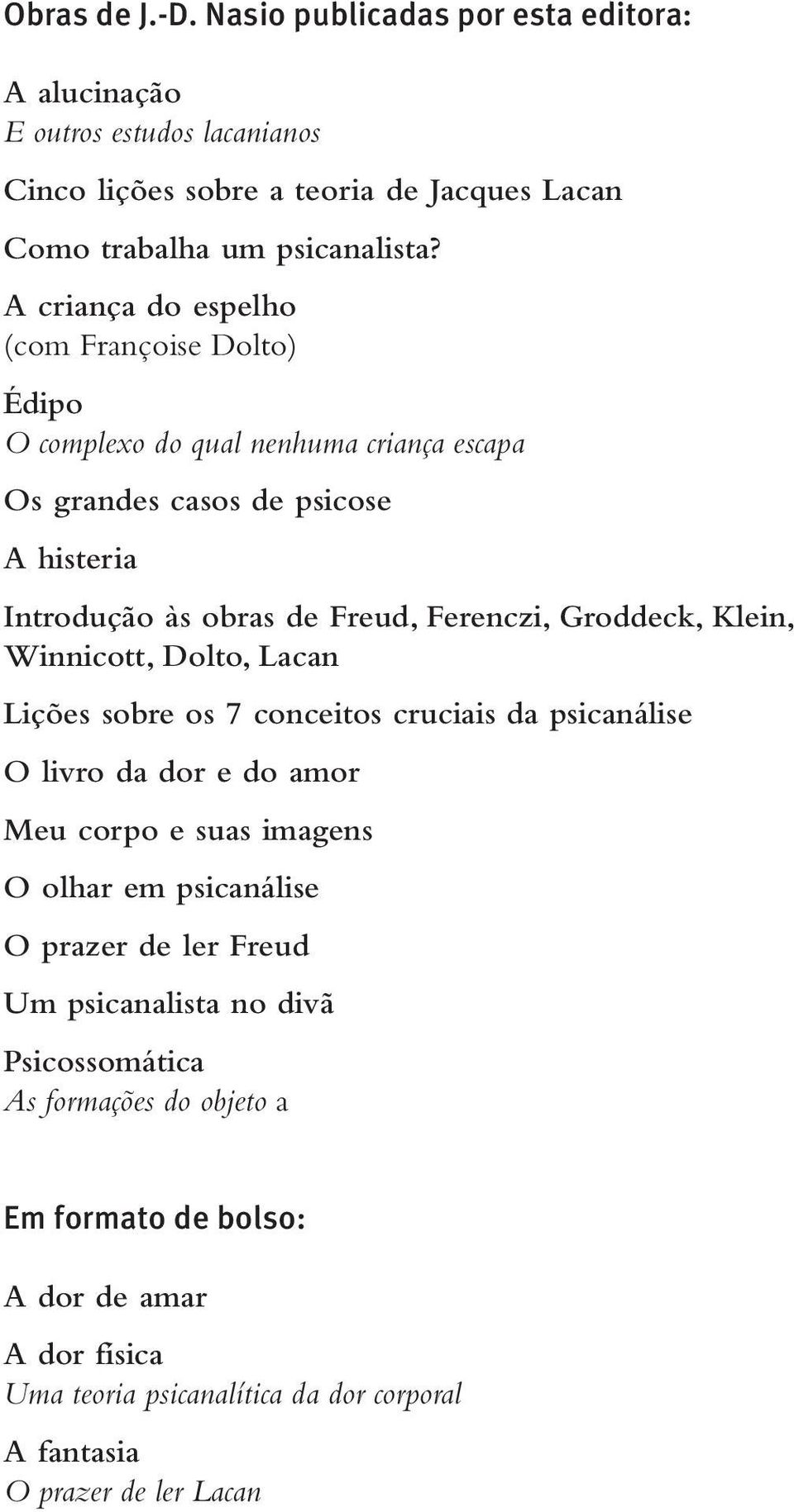 Groddeck, Klein, Winnicott, Dolto, Lacan Lições sobre os 7 conceitos cruciais da psicanálise O livro da dor e do amor Meu corpo e suas imagens O olhar em psicanálise O prazer de