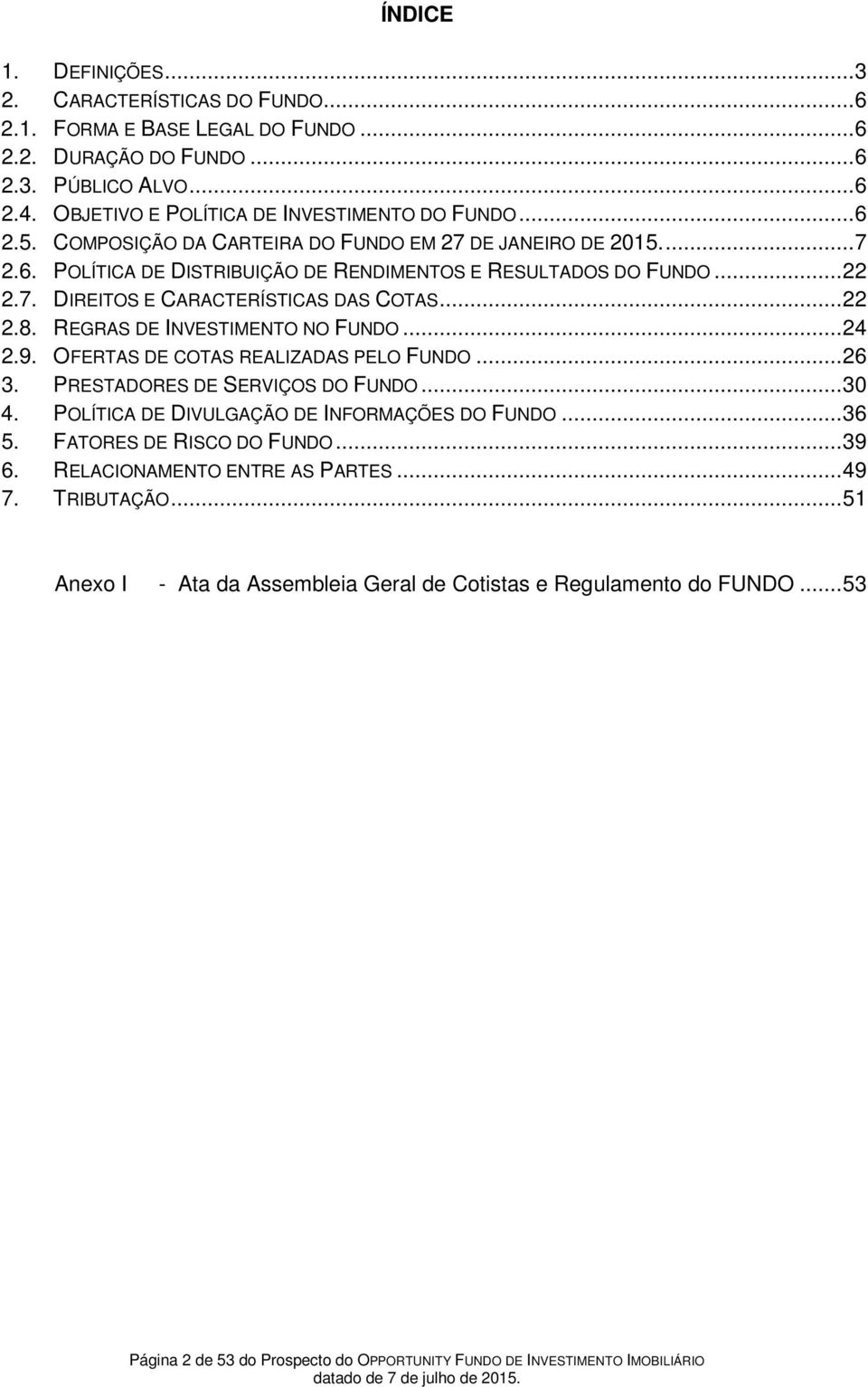 REGRAS DE INVESTIMENTO NO FUNDO... 24 2.9. OFERTAS DE COTAS REALIZADAS PELO FUNDO... 26 3. PRESTADORES DE SERVIÇOS DO FUNDO... 30 4. POLÍTICA DE DIVULGAÇÃO DE INFORMAÇÕES DO FUNDO... 36 5.