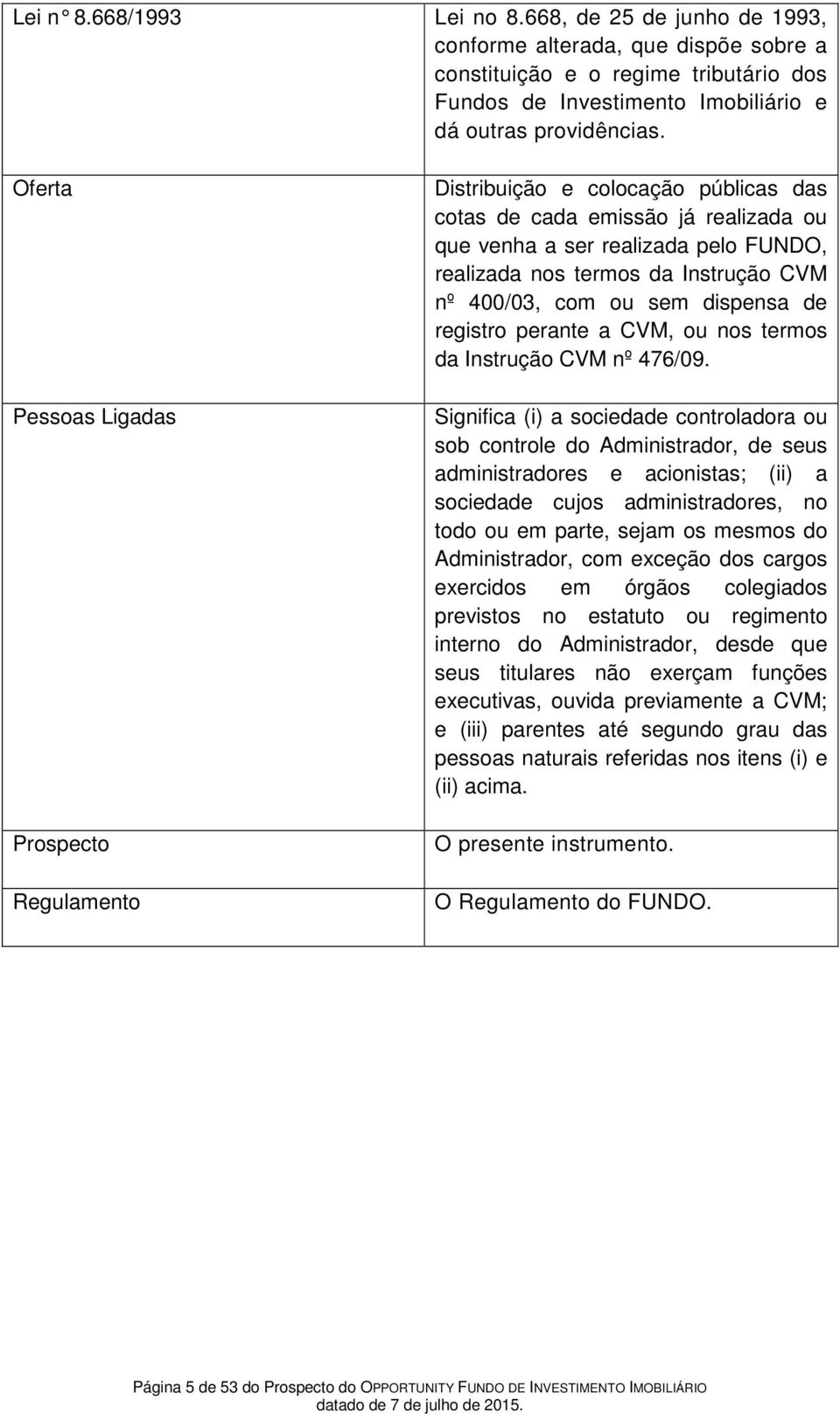 400/03, com ou sem dispensa de registro perante a CVM, ou nos termos da Instrução CVM nº 476/09.