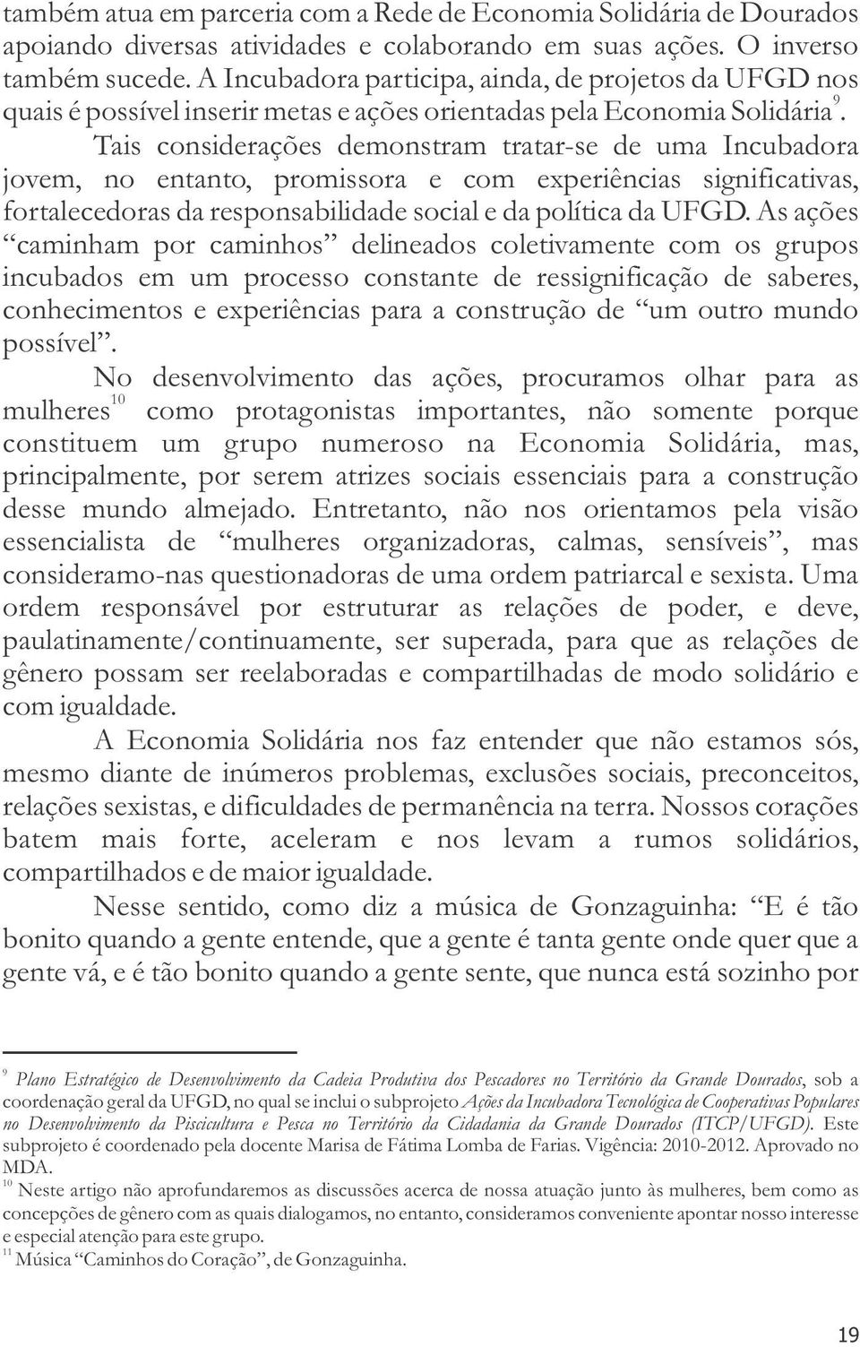 Tais considerações demonstram tratar-se de uma Incubadora jovem, no entanto, promissora e com experiências significativas, fortalecedoras da responsabilidade social e da política da UFGD.