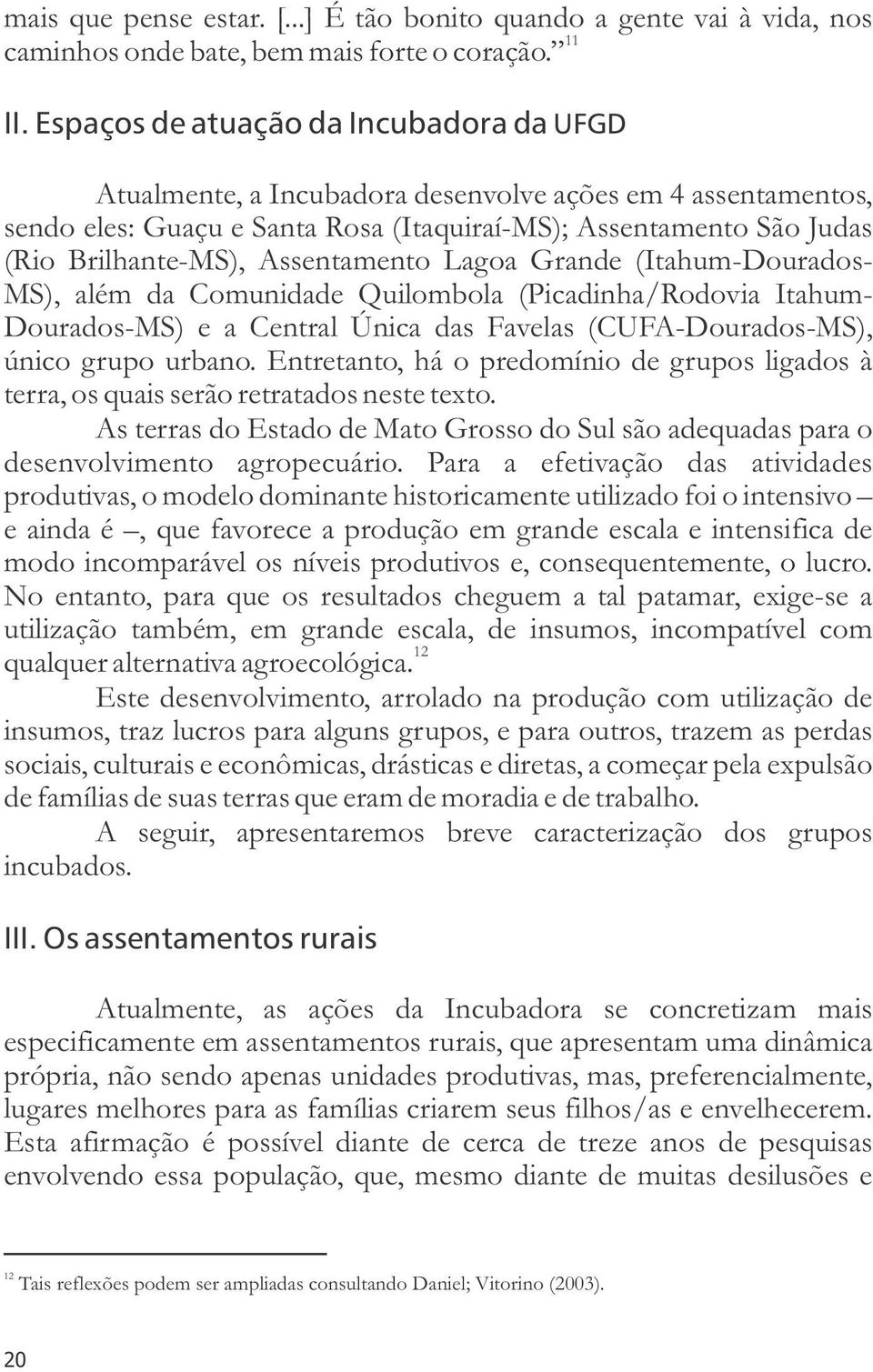 Assentamento Lagoa Grande (Itahum-Dourados- MS), além da Comunidade Quilombola (Picadinha/Rodovia Itahum- Dourados-MS) e a Central Única das Favelas (CUFA-Dourados-MS), único grupo urbano.