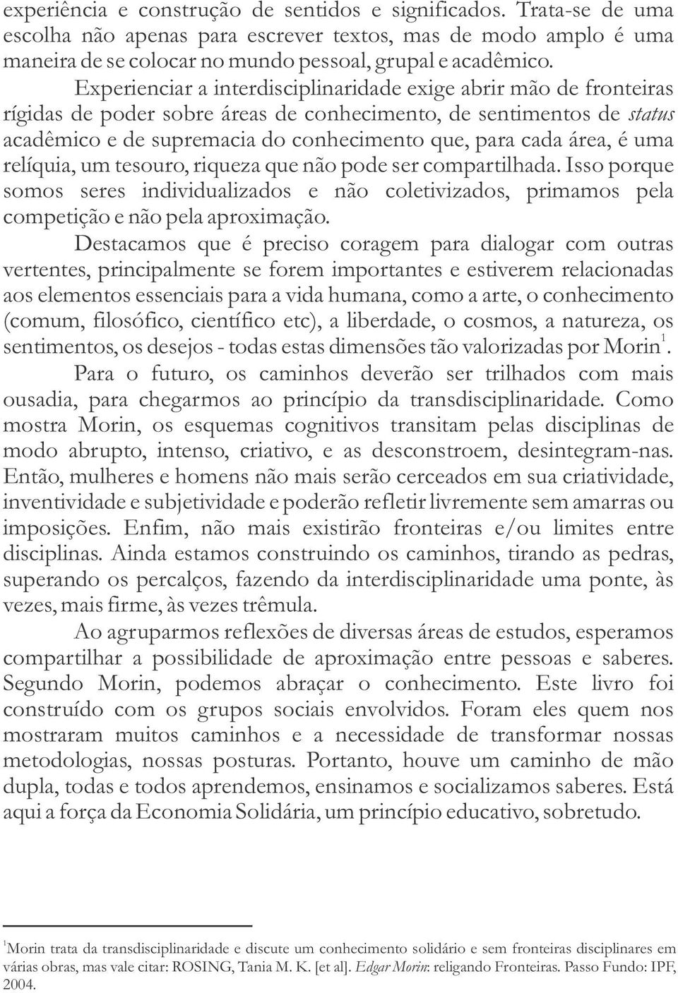 área, é uma relíquia, um tesouro, riqueza que não pode ser compartilhada. Isso porque somos seres individualizados e não coletivizados, primamos pela competição e não pela aproximação.