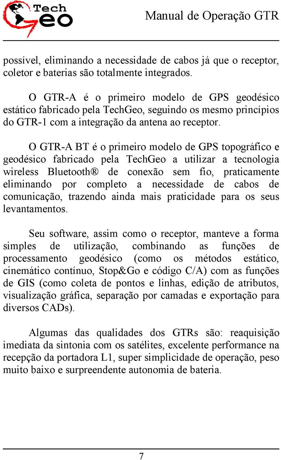 O GTR-A BT é o primeiro modelo de GPS topográfico e geodésico fabricado pela TechGeo a utilizar a tecnologia wireless Bluetooth de conexão sem fio, praticamente eliminando por completo a necessidade