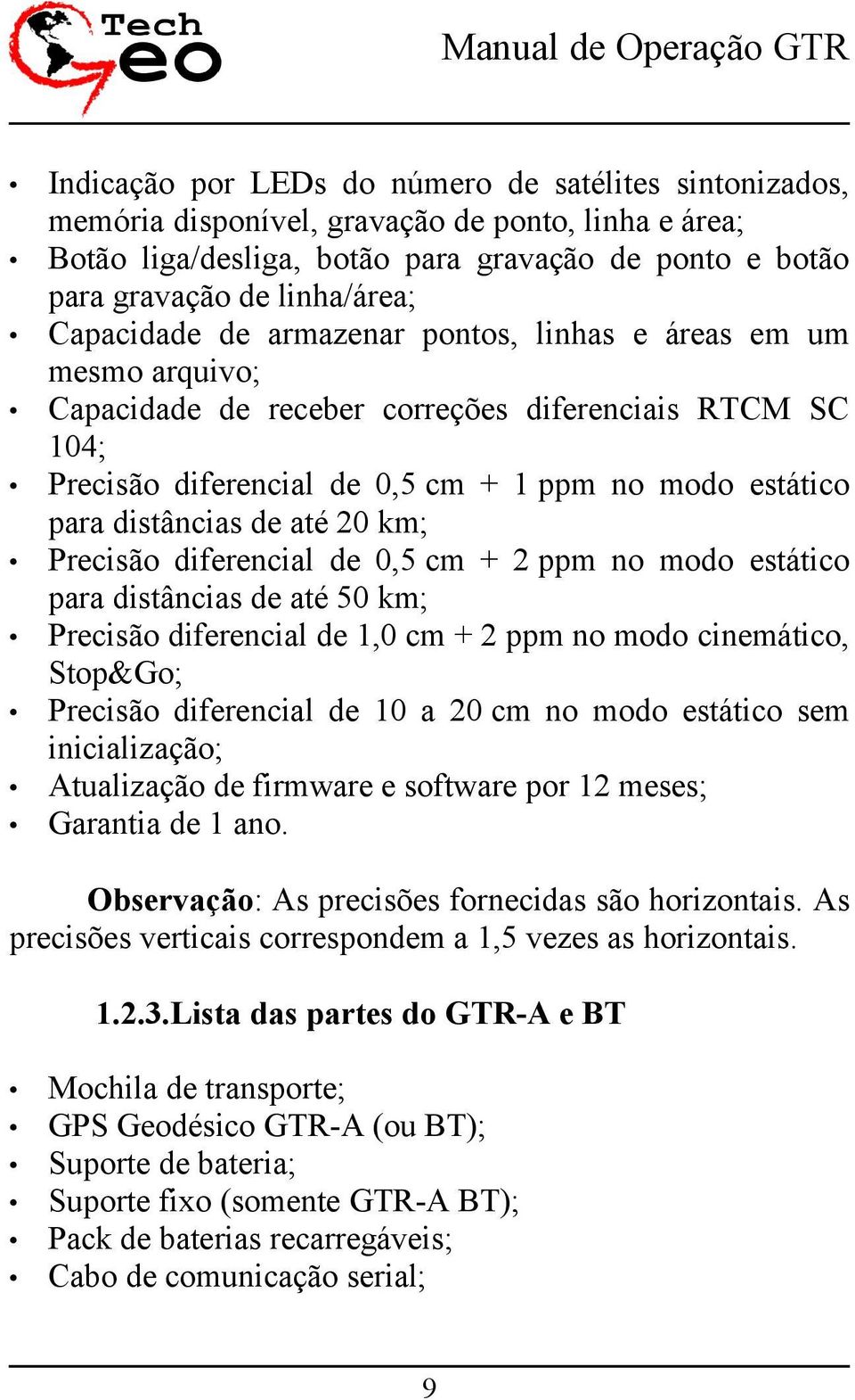 de até 20 km; Precisão diferencial de 0,5 cm + 2 ppm no modo estático para distâncias de até 50 km; Precisão diferencial de 1,0 cm + 2 ppm no modo cinemático, Stop&Go; Precisão diferencial de 10 a 20