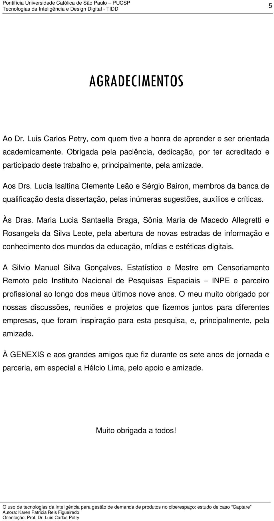 Lucia Isaltina Clemente Leão e Sérgio Bairon, membros da banca de qualificação desta dissertação, pelas inúmeras sugestões, auxílios e críticas. Às Dras.