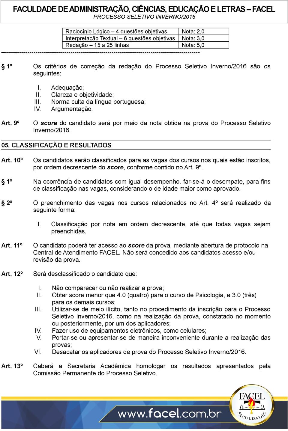 Adequação; II. Clareza e objetividade; III. Norma culta da língua portuguesa; IV. Argumentação. Art. 9º O score do candidato será por meio da nota obtida na prova do Processo Seletivo Inverno/2016.