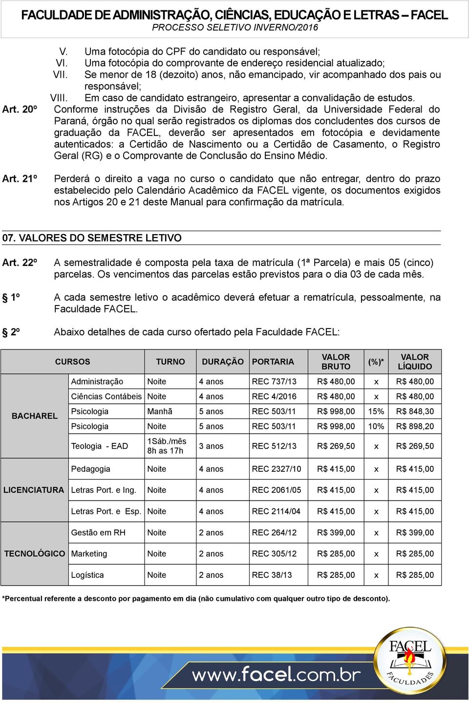 Conforme instruções da Divisão de Registro Geral, da Universidade Federal do Paraná, órgão no qual serão registrados os diplomas dos concludentes dos cursos de graduação da FACEL, deverão ser