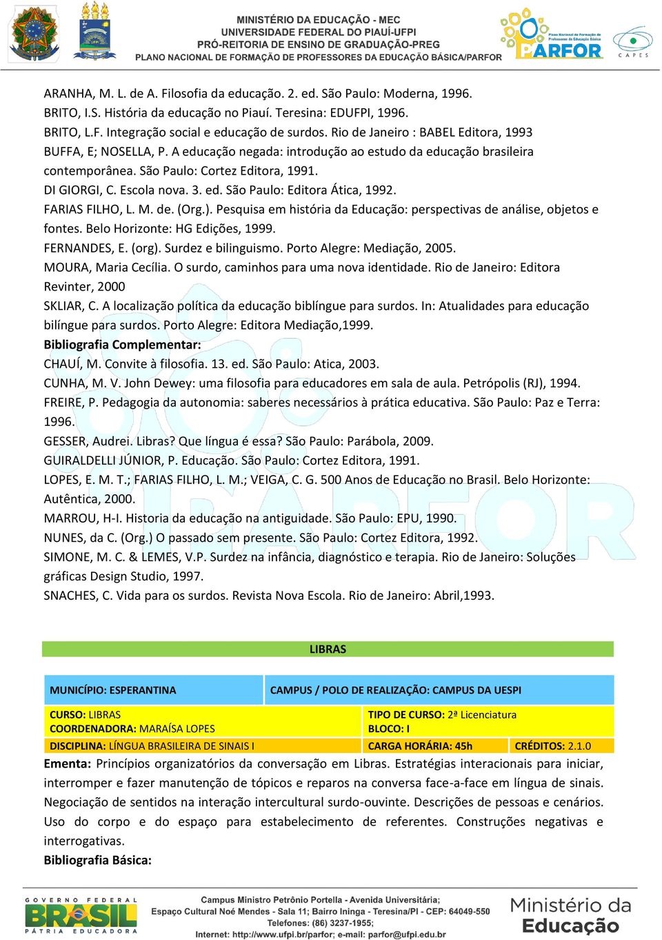 ed. São Paulo: Editora Ática, 1992. FARIAS FILHO, L. M. de. (Org.). Pesquisa em história da Educação: perspectivas de análise, objetos e fontes. Belo Horizonte: HG Edições, 1999. FERNANDES, E. (org).