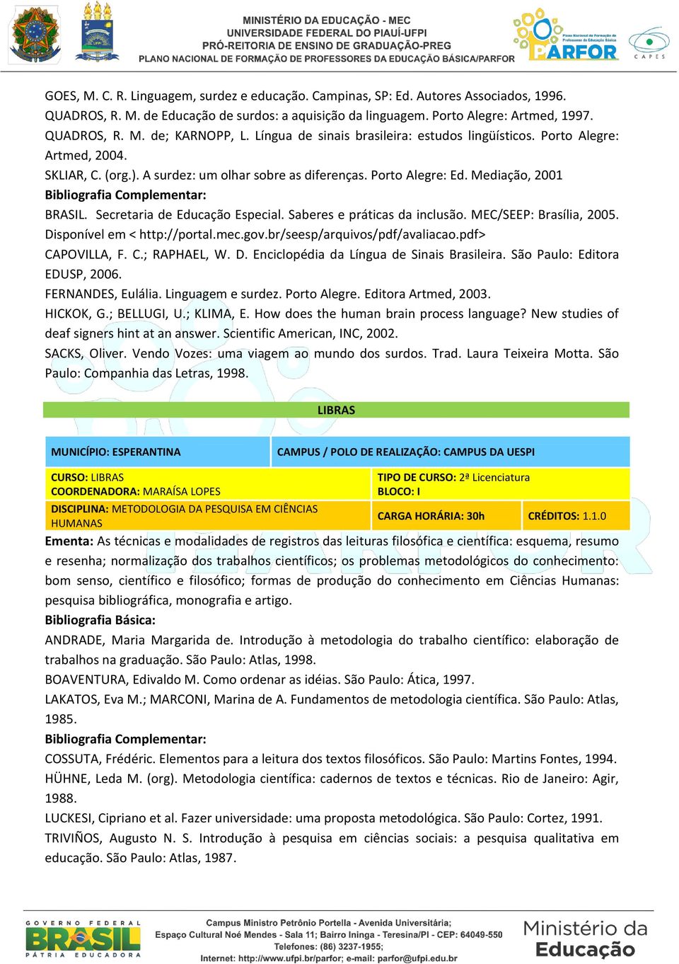Secretaria de Educação Especial. Saberes e práticas da inclusão. MEC/SEEP: Brasília, 2005. Disponível em < http://portal.mec.gov.br/seesp/arquivos/pdf/avaliacao.pdf> CAPOVILLA, F. C.; RAPHAEL, W. D. Enciclopédia da Língua de Sinais Brasileira.