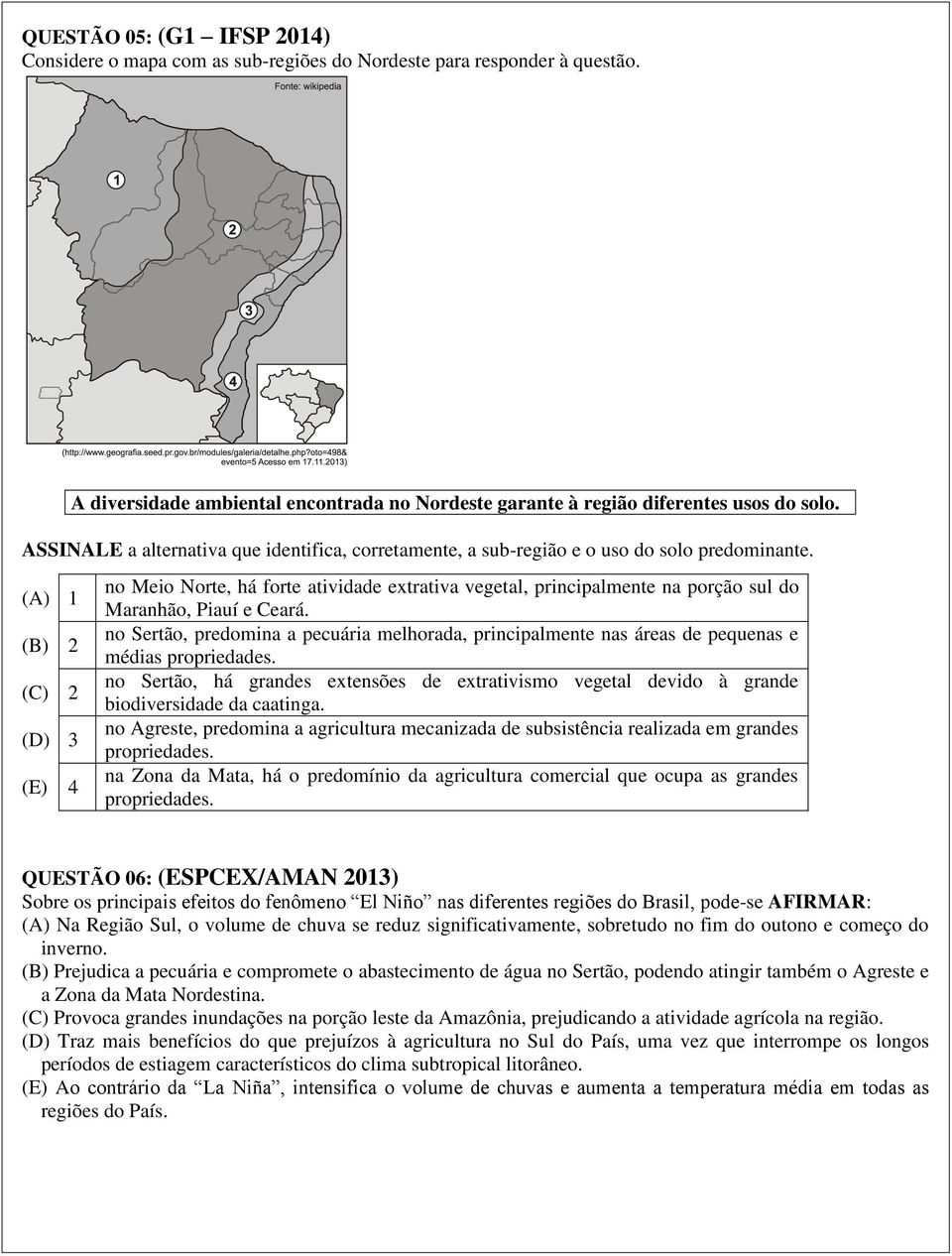 (A) 1 (B) 2 (C) 2 (D) 3 (E) 4 no Meio Norte, há forte atividade extrativa vegetal, principalmente na porção sul do Maranhão, Piauí e Ceará.