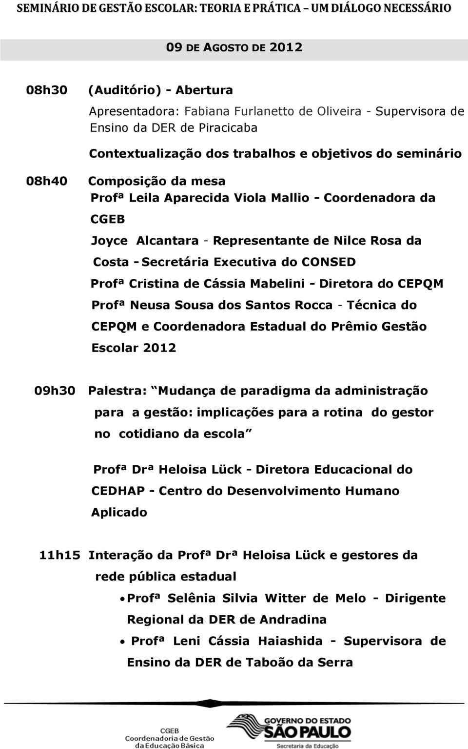 Mabelini - Diretora do CEPQM Profª Neusa Sousa dos Santos Rocca - Técnica do CEPQM e Coordenadora Estadual do Prêmio Gestão Escolar 2012 09h30 Palestra: Mudança de paradigma da administração para a